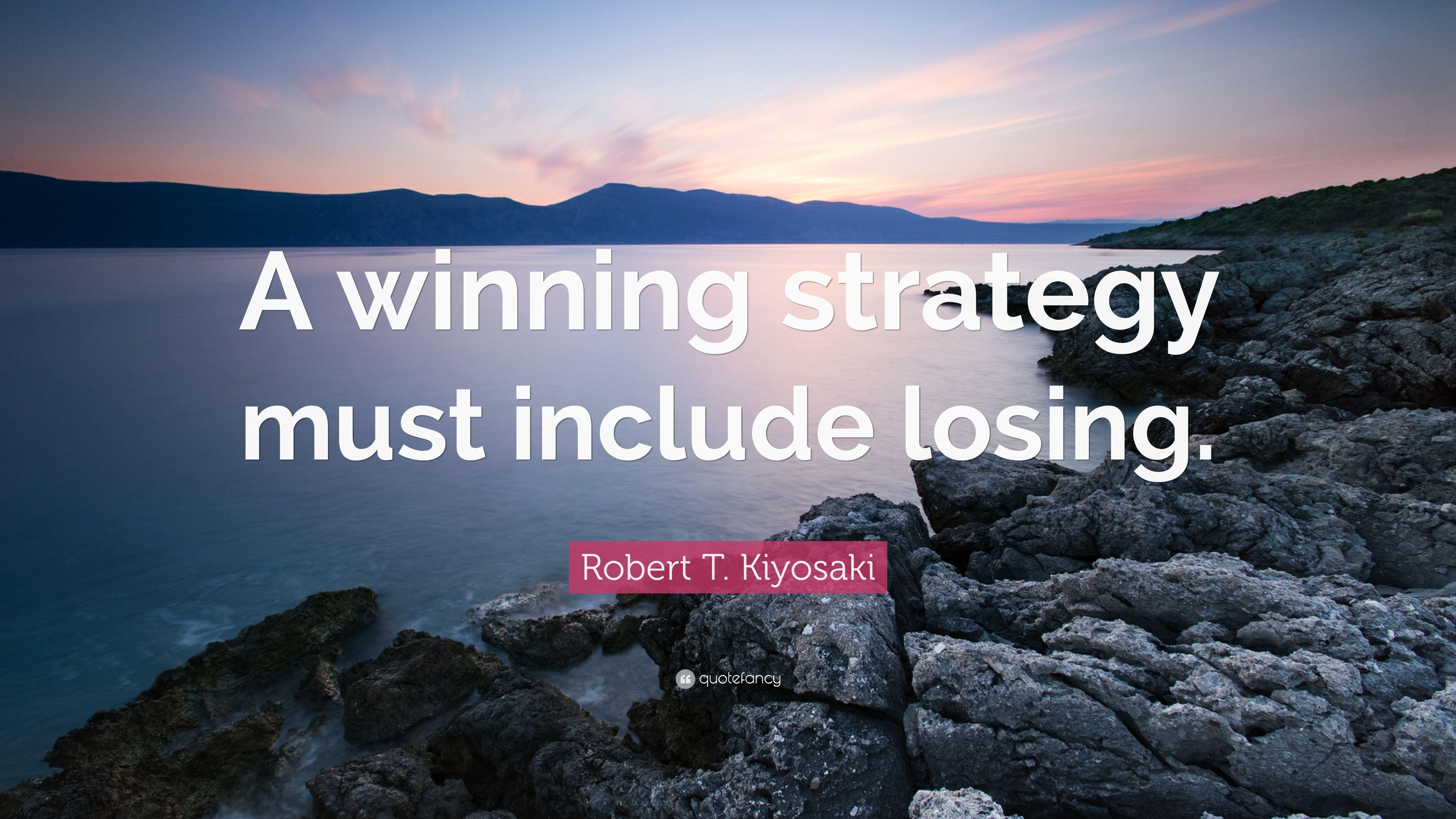 Robert T. Kiyosaki Quote: “A winning strategy must include losing