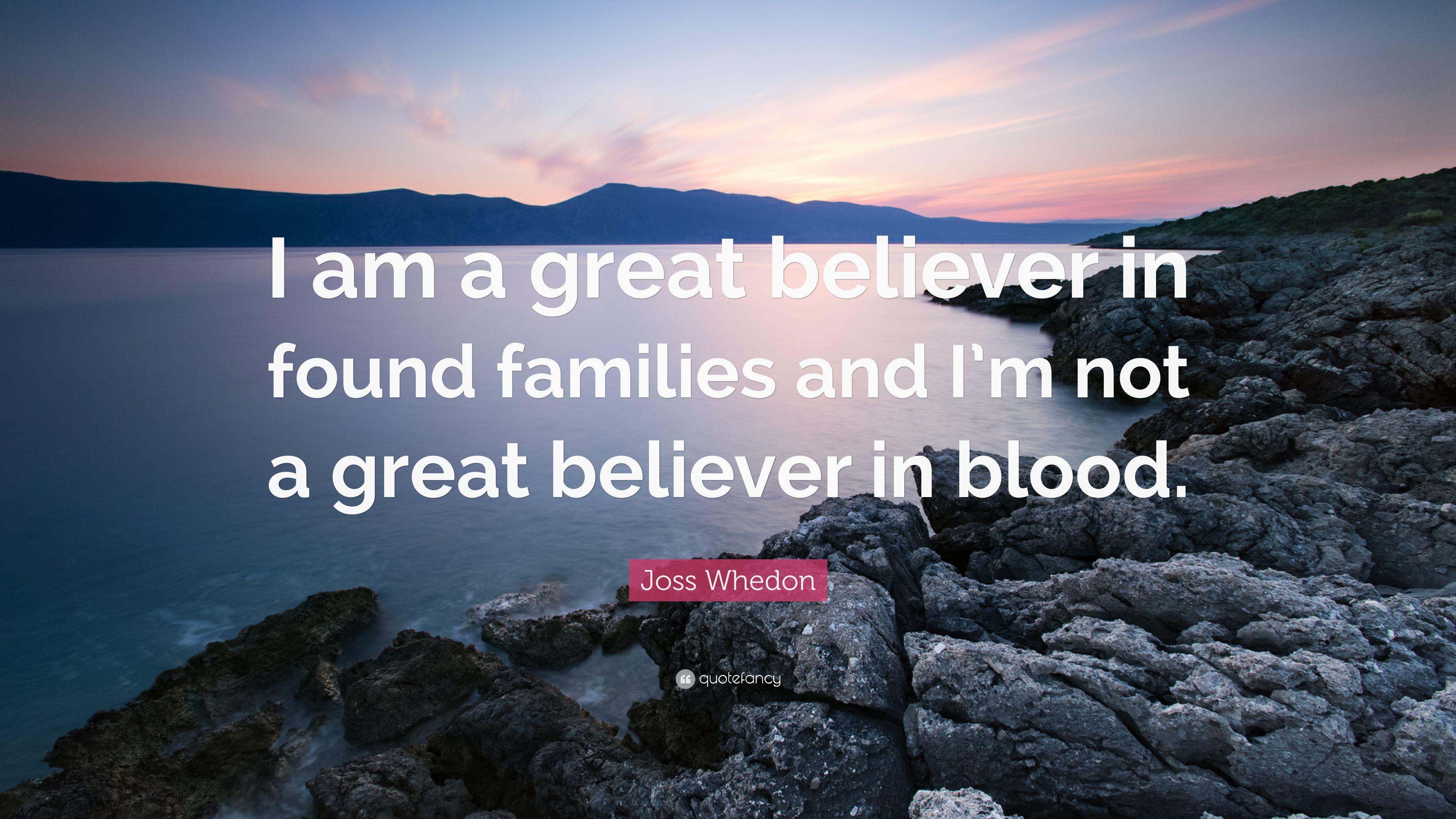Joss Whedon Quote: “I am a great believer in found families and I