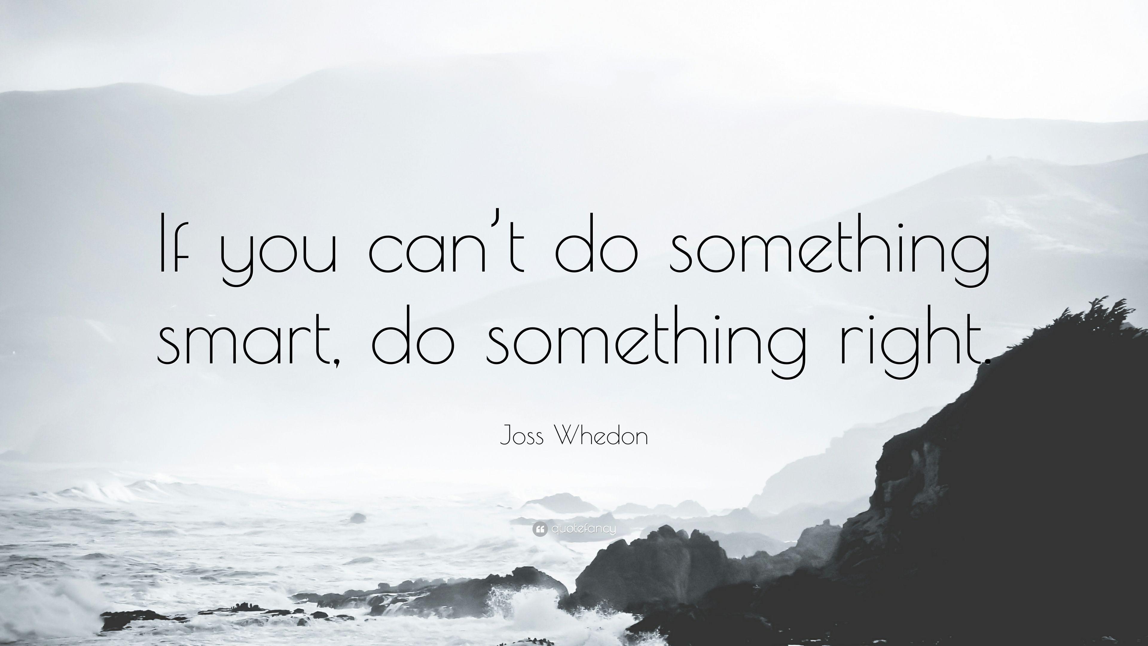 Joss Whedon Quote: “If you can't do something smart, do something