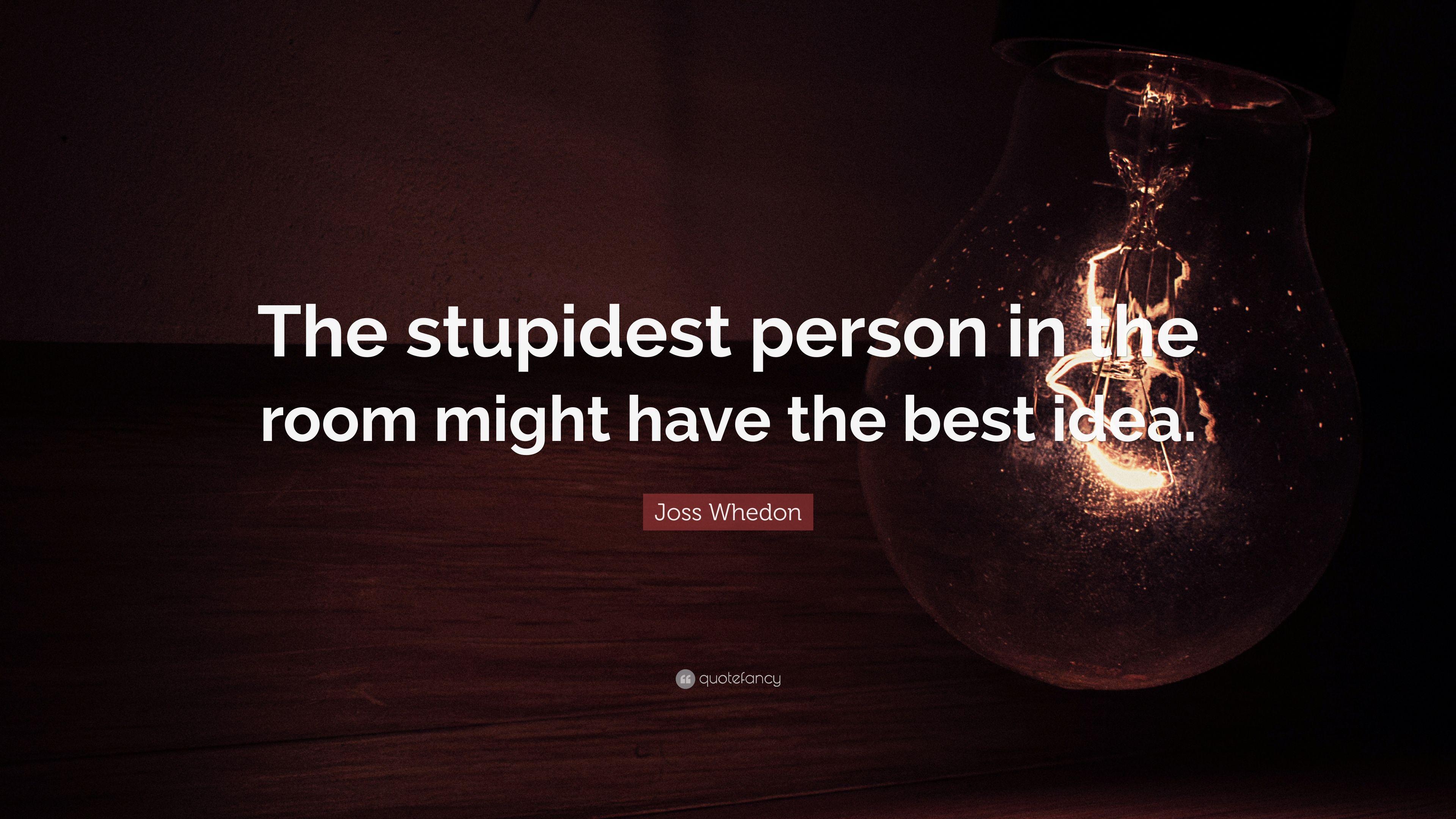 Joss Whedon Quote: “The stupidest person in the room might have