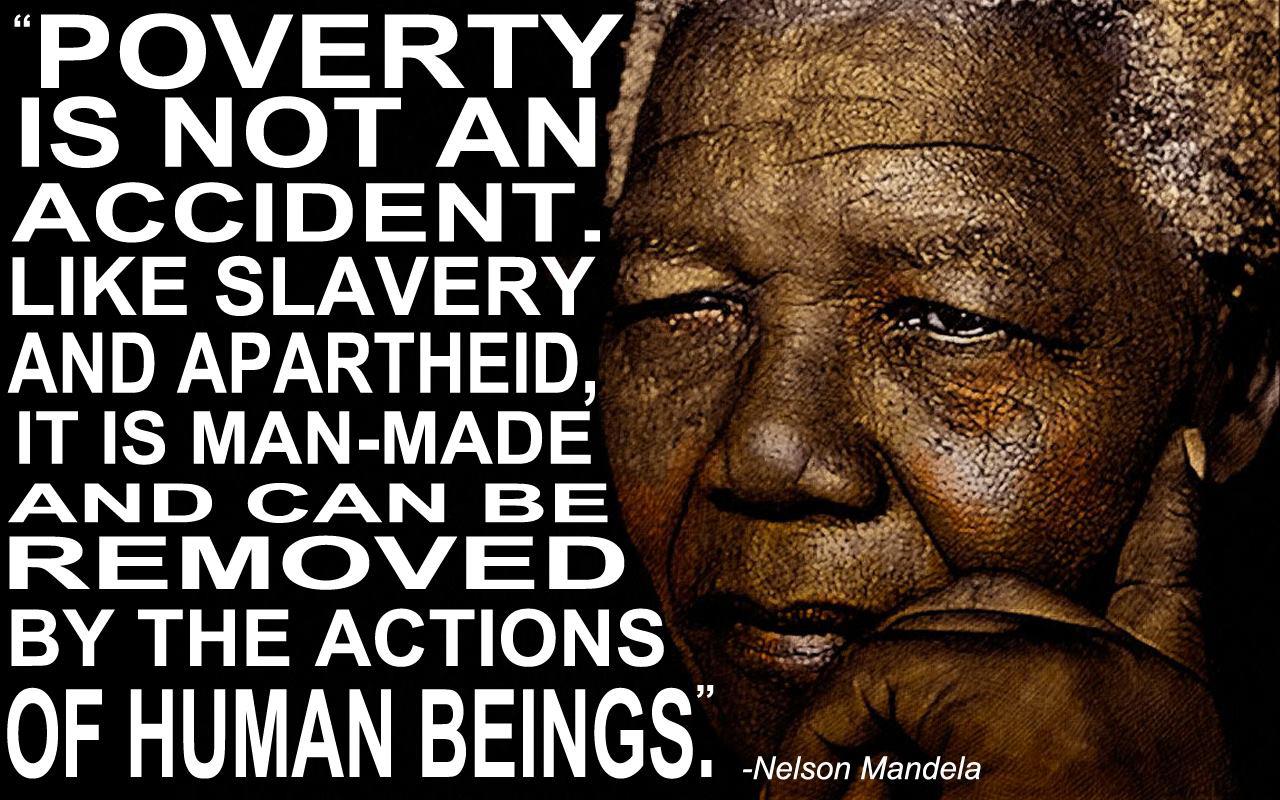 poverty is not an accident. like slavery and apartheid, it is man