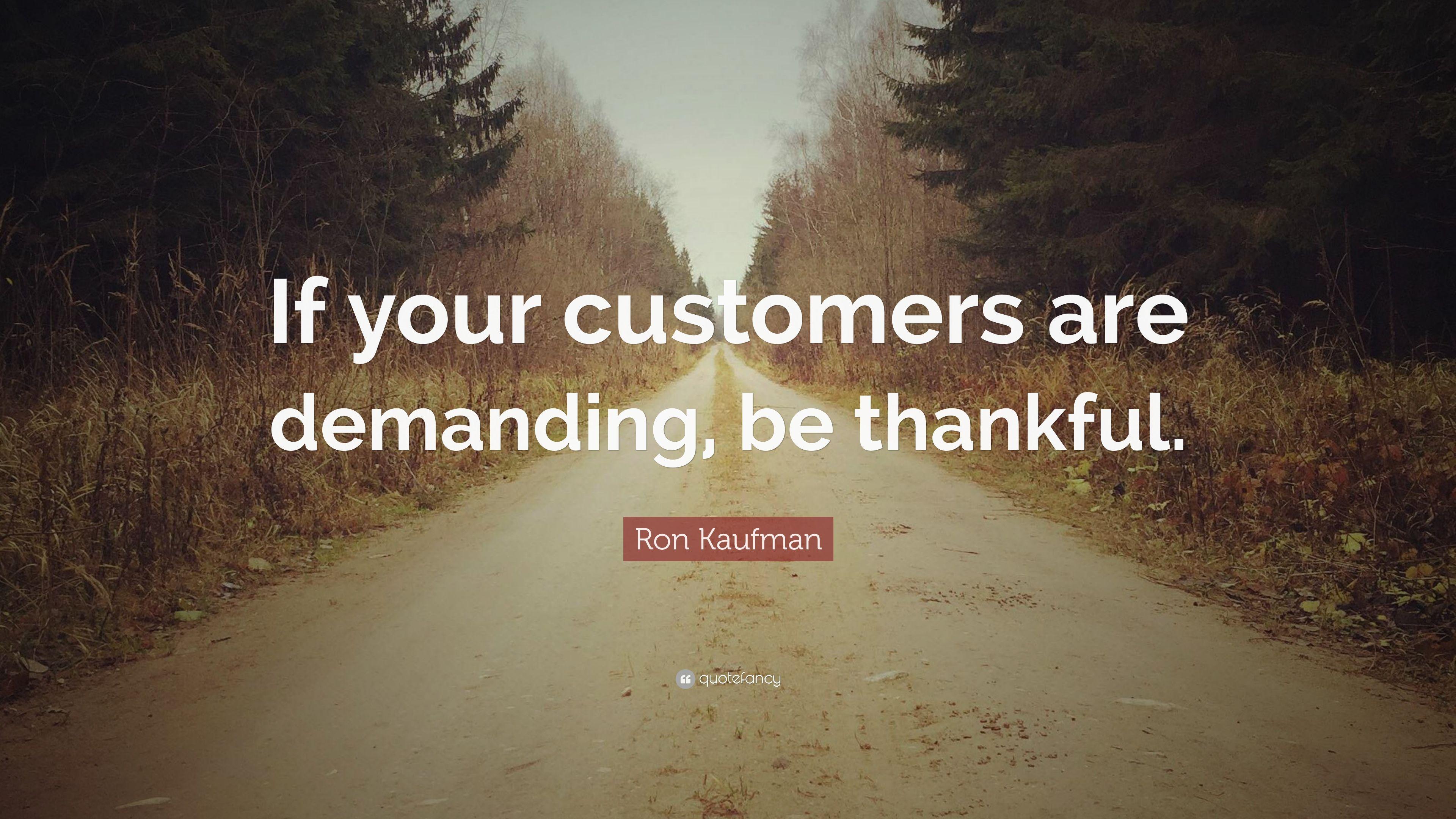 Ron Kaufman Quote: “If your customers are demanding, be thankful