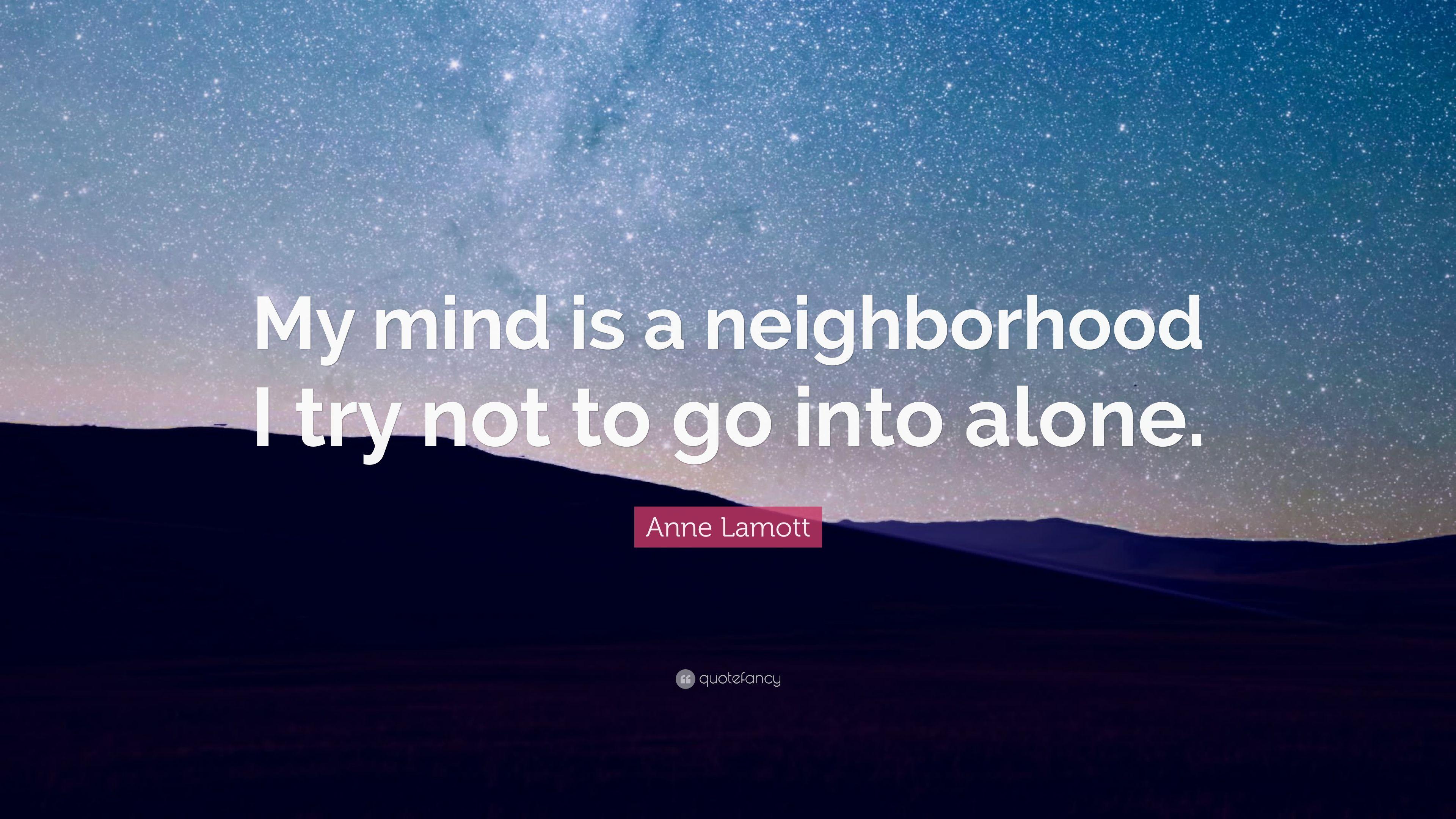 Anne Lamott Quote: “My mind is a neighborhood I try not to go into