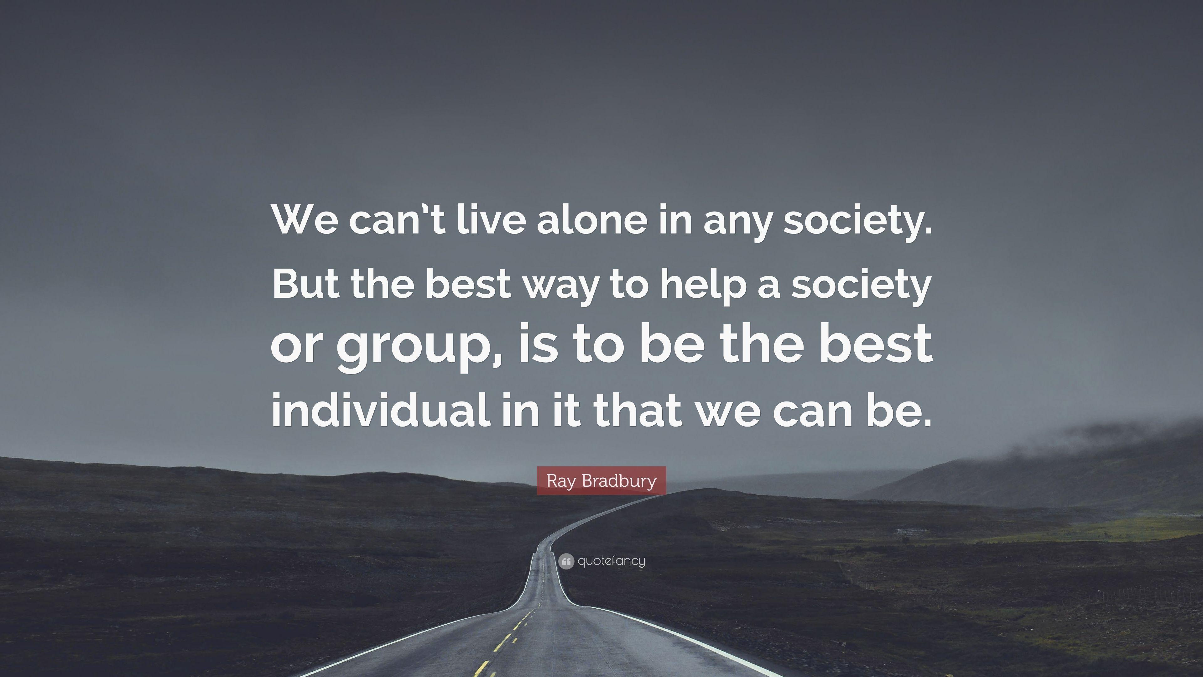 Ray Bradbury Quote: “We can't live alone in any society. But