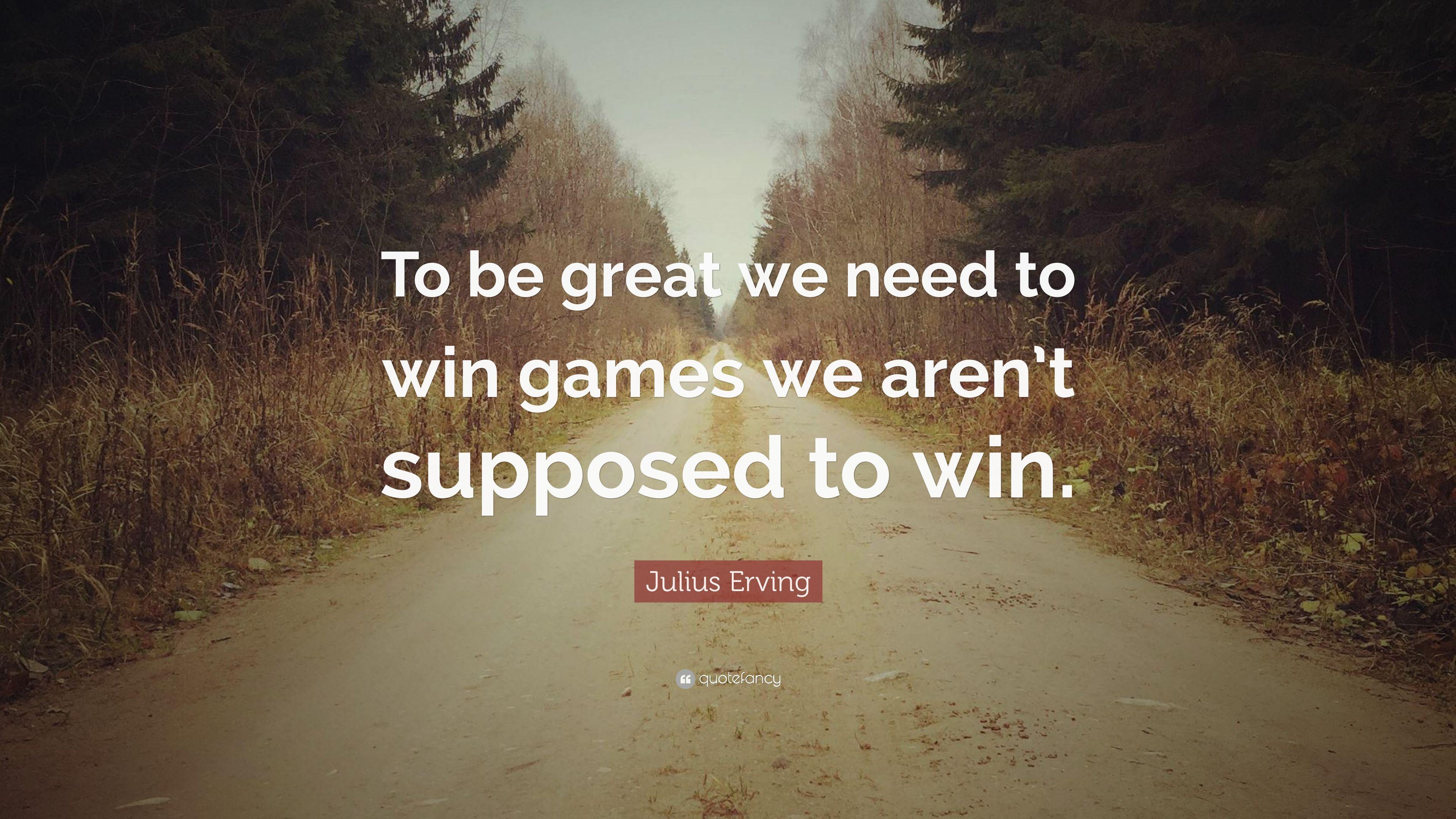 Julius Erving Quote: “To be great we need to win games we aren't