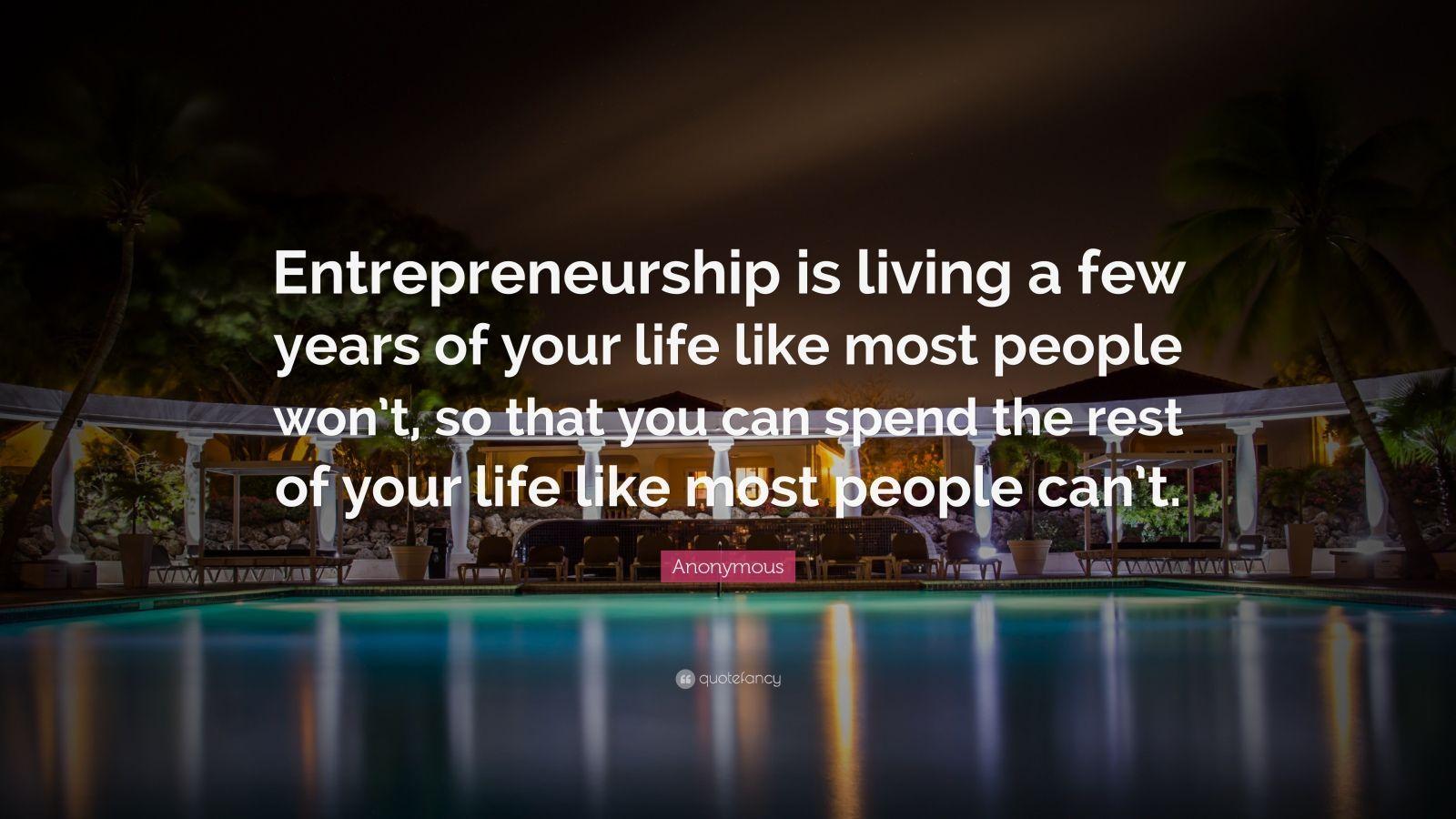 Anonymous Quote: “Entrepreneurship is living a few years of your life like most people won't, so that you can spend the rest of your life .” (27 wallpaper)