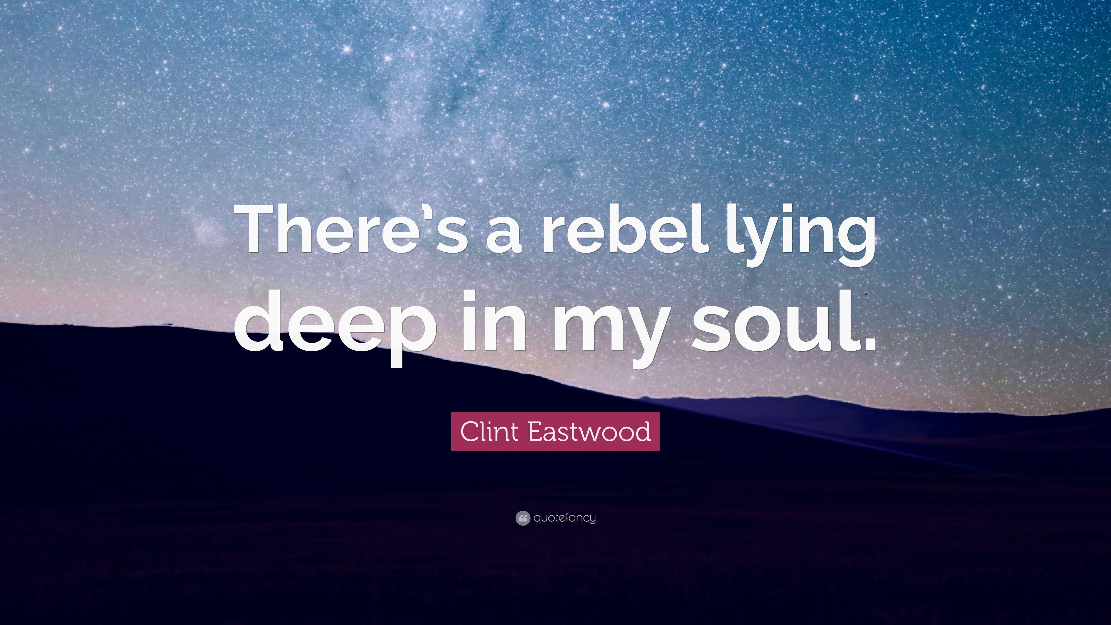 Clint Eastwood Quote: “There's a rebel lying deep in my soul.” 12