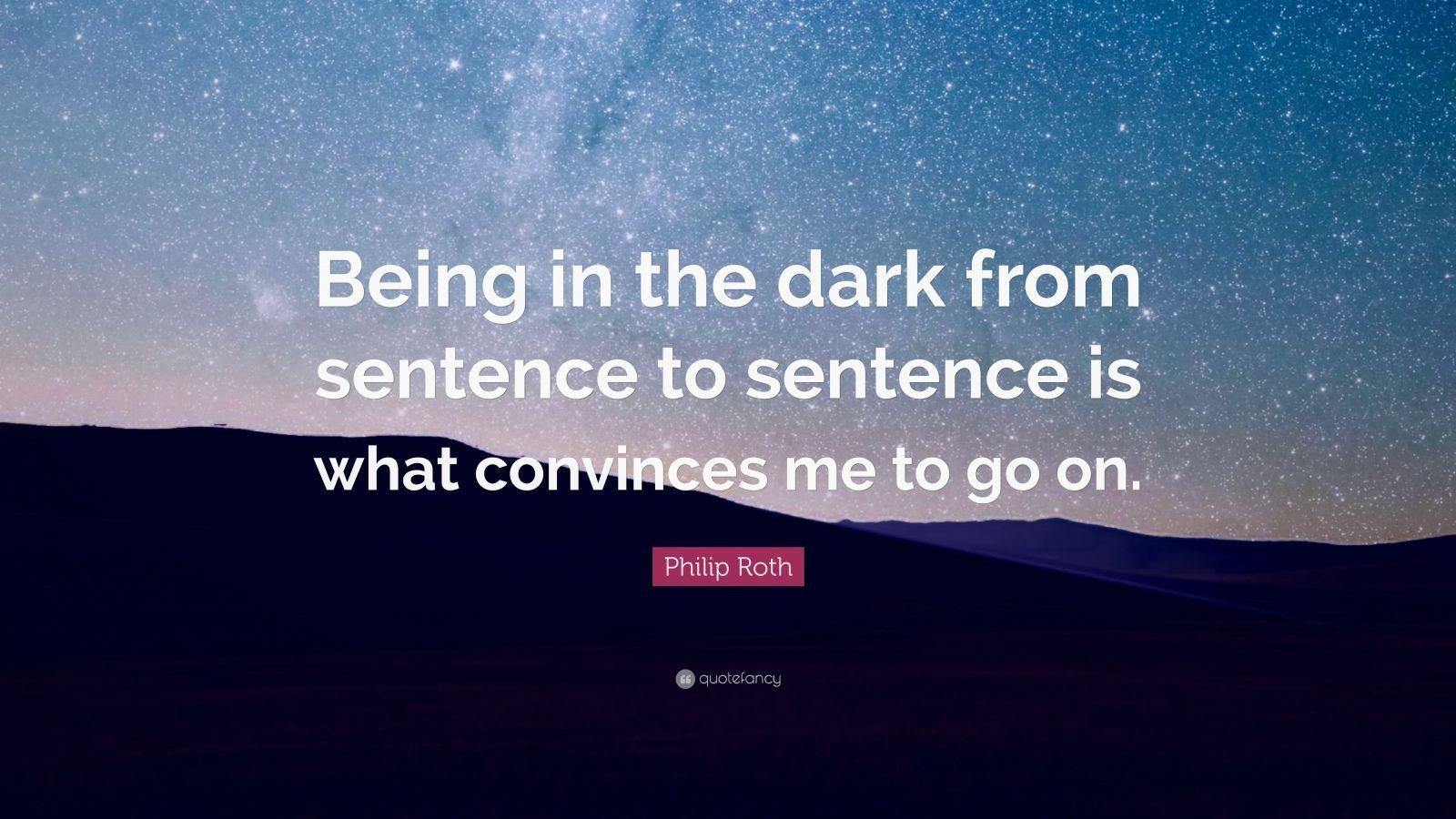 Philip Roth Quote: “Being in the dark from sentence to sentence is