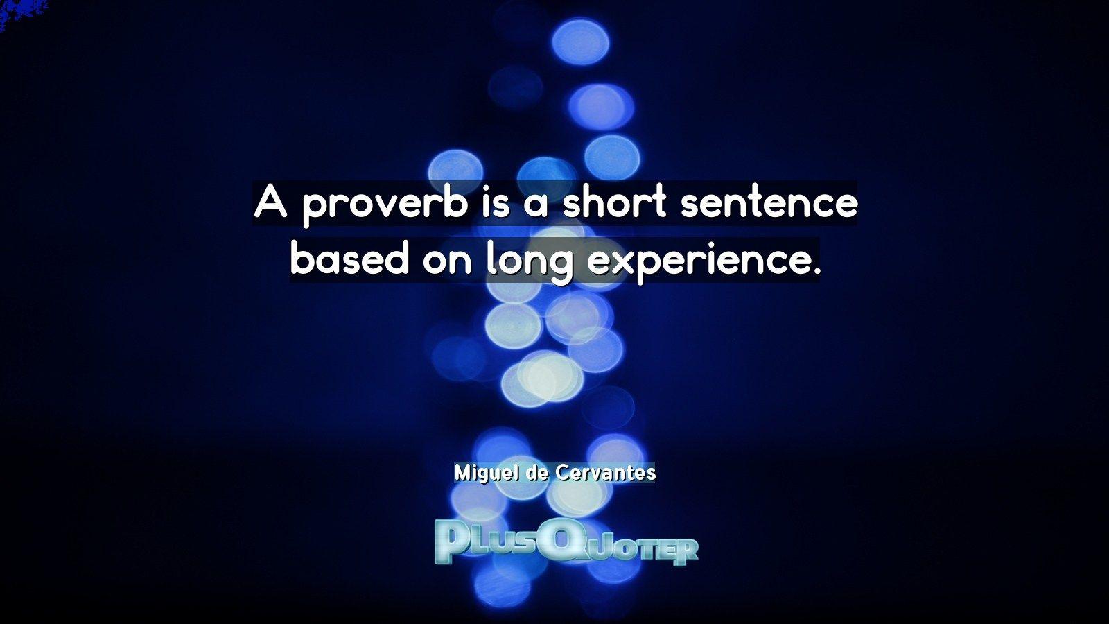 A proverb is a short sentence based on long experience- Miguel de