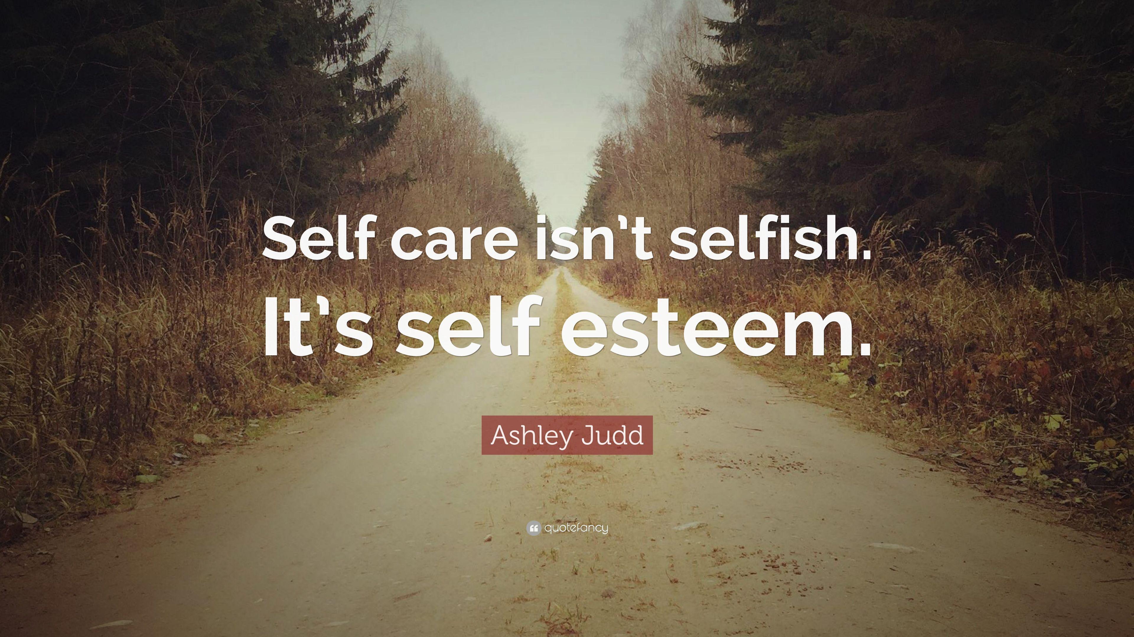 Ashley Judd Quote: “Self care isn't selfish. It's self esteem