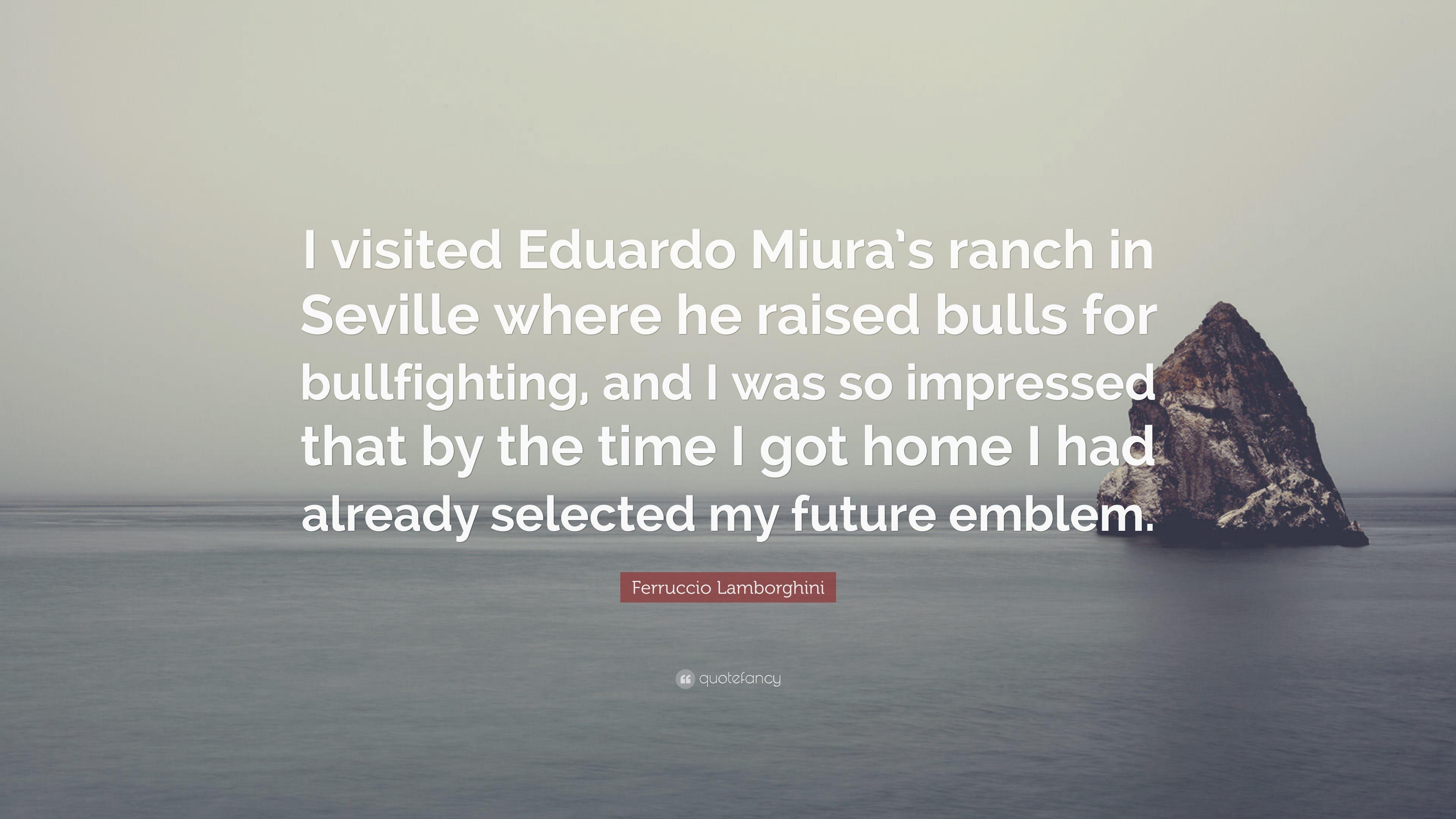 Ferruccio Lamborghini Quote: “I visited Eduardo Miura's ranch