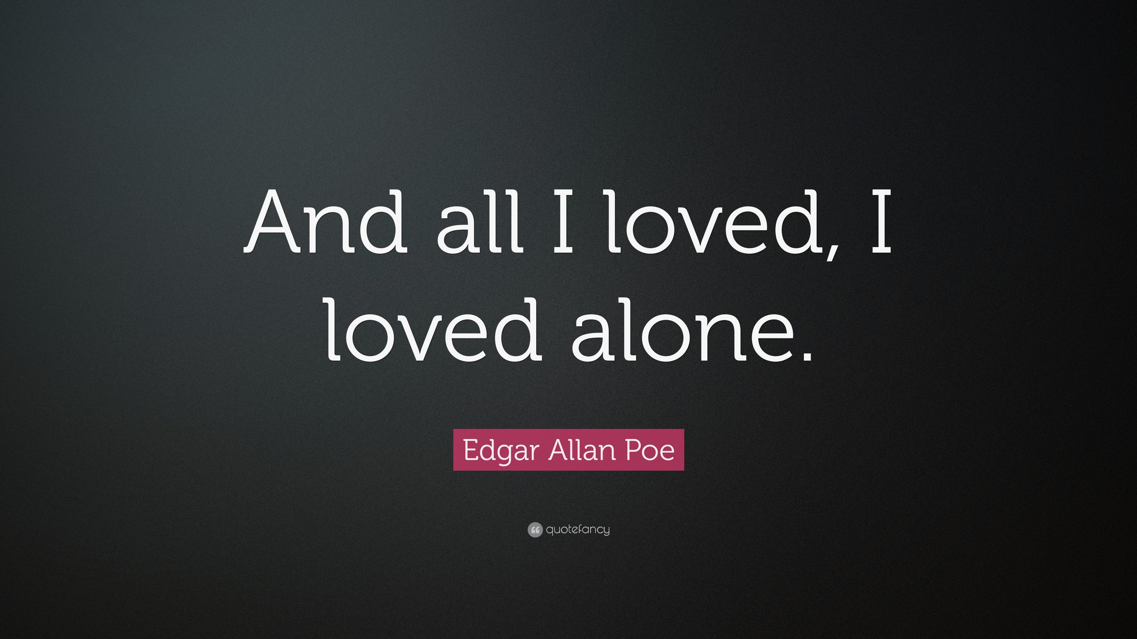 Edgar Allan Poe Quote: “And all I loved, I loved alone.” 20