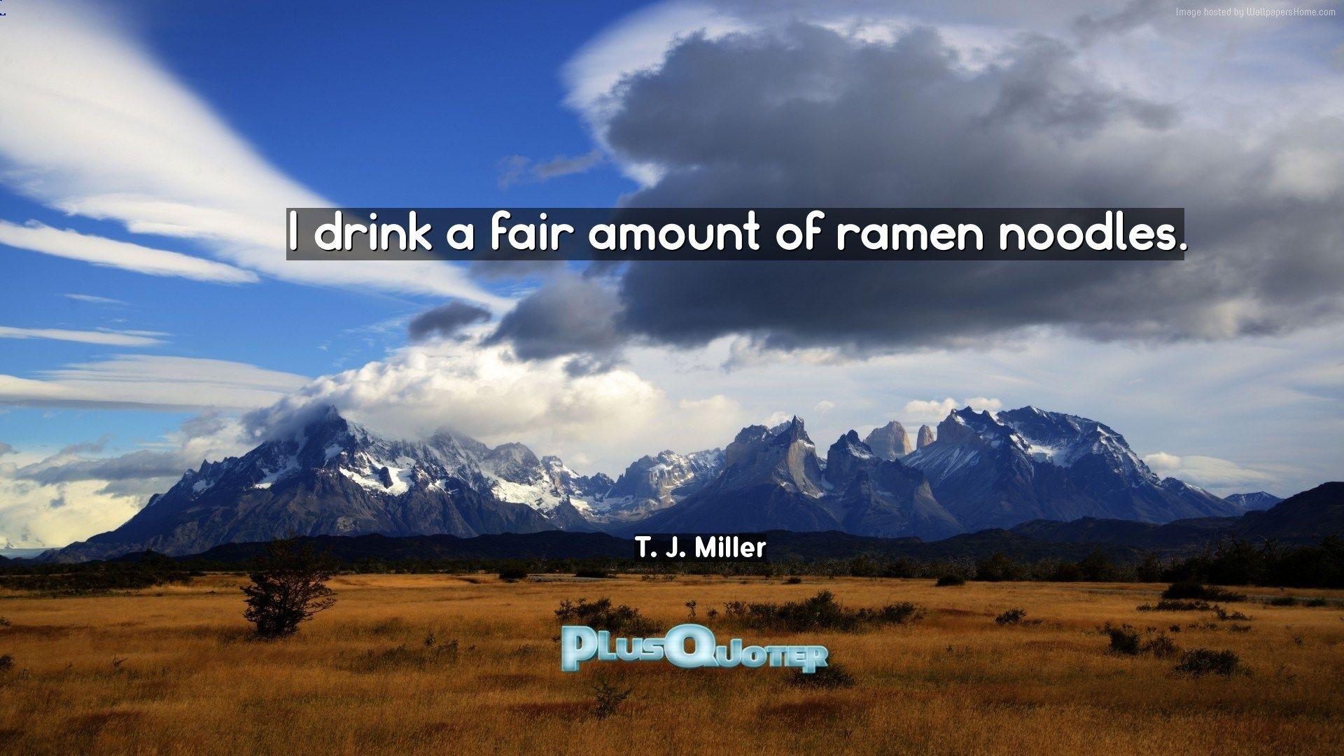 I drink a fair amount of ramen noodles- T. J. Miller. PlusQuoter