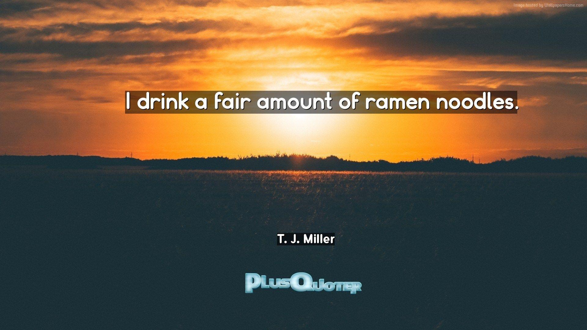 I drink a fair amount of ramen noodles- T. J. Miller. PlusQuoter