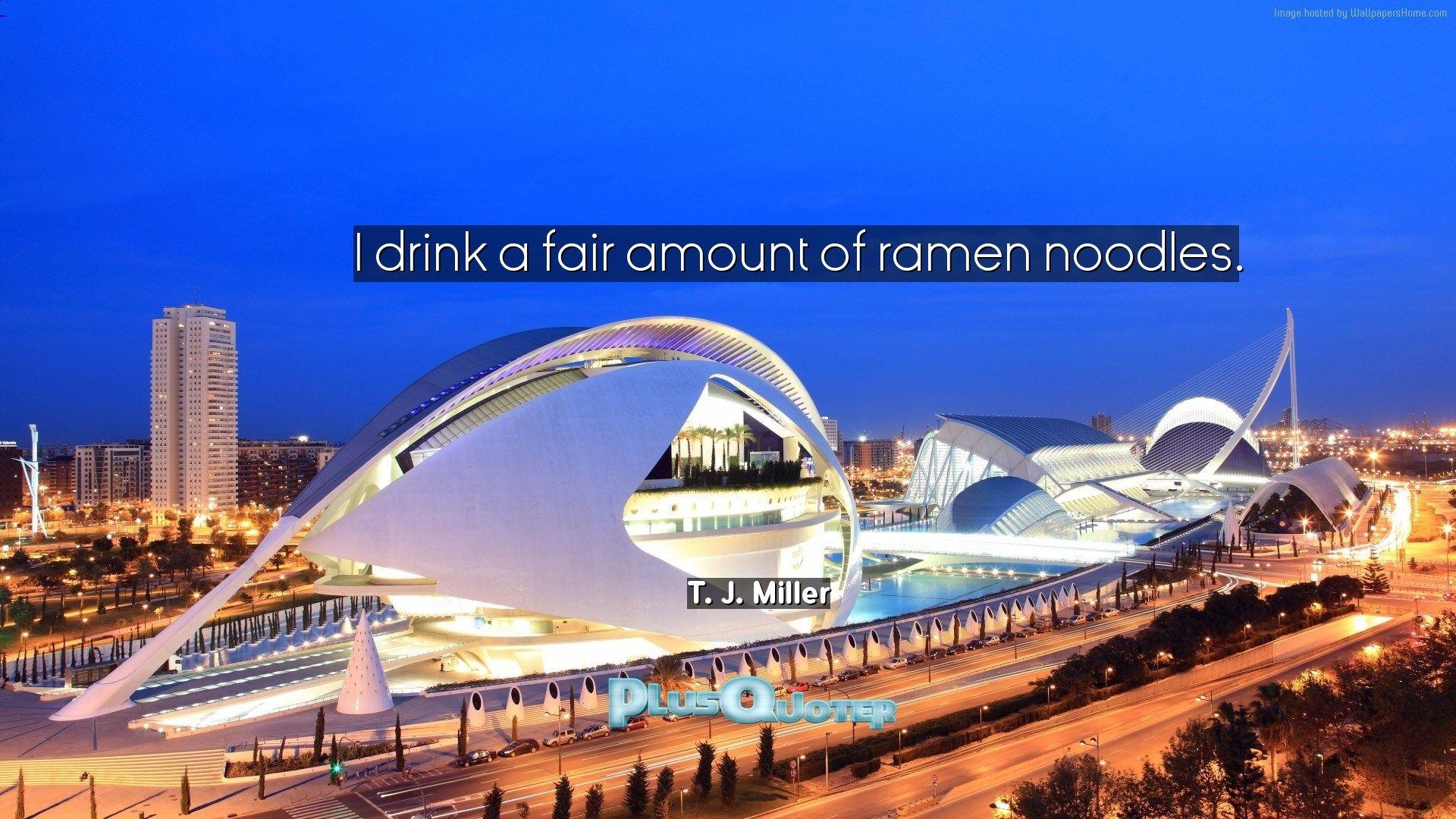I drink a fair amount of ramen noodles- T. J. Miller. PlusQuoter