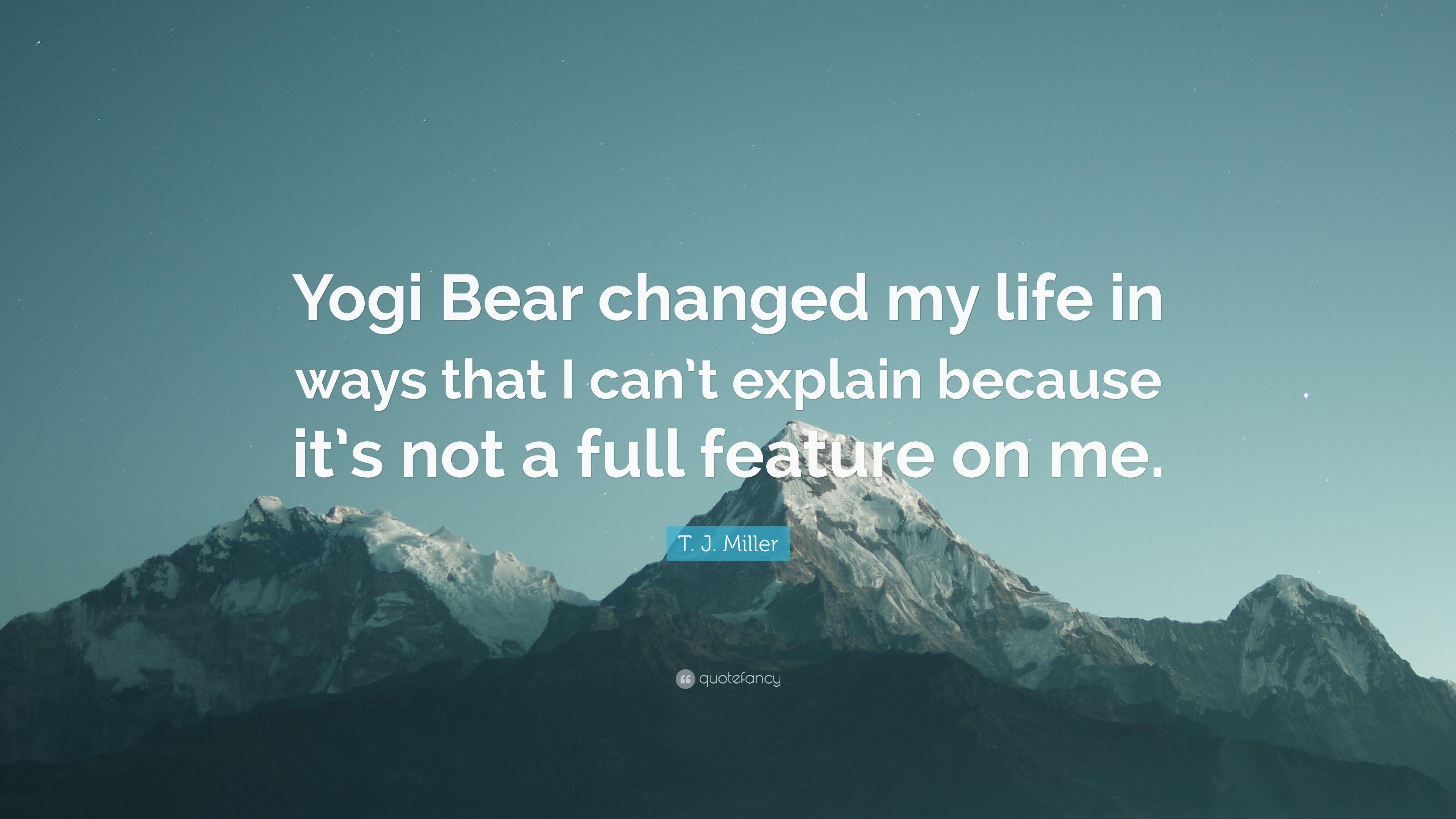 T. J. Miller Quote: “Yogi Bear changed my life in ways that I can