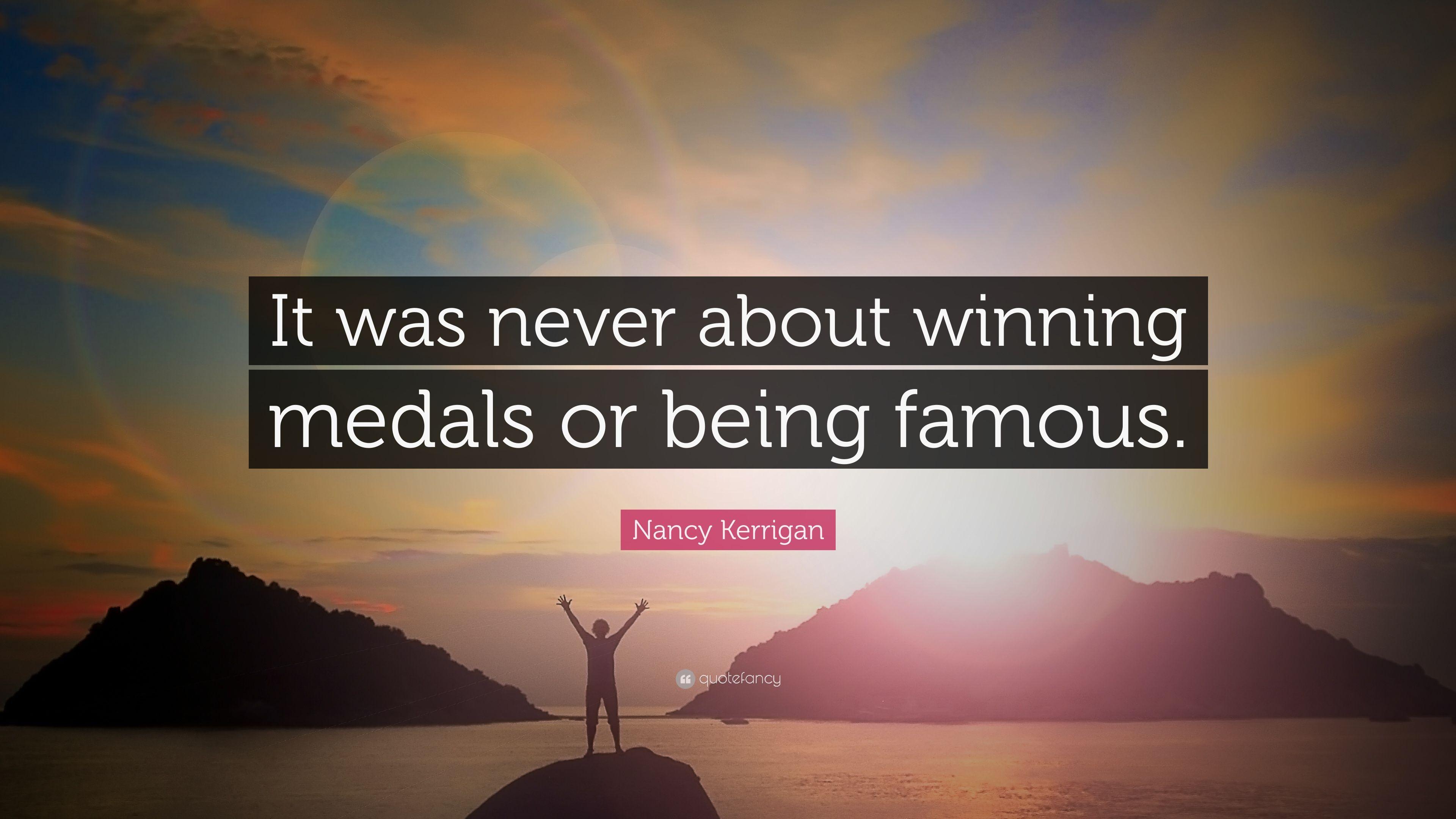 Nancy Kerrigan Quote: “It was never about winning medals or being