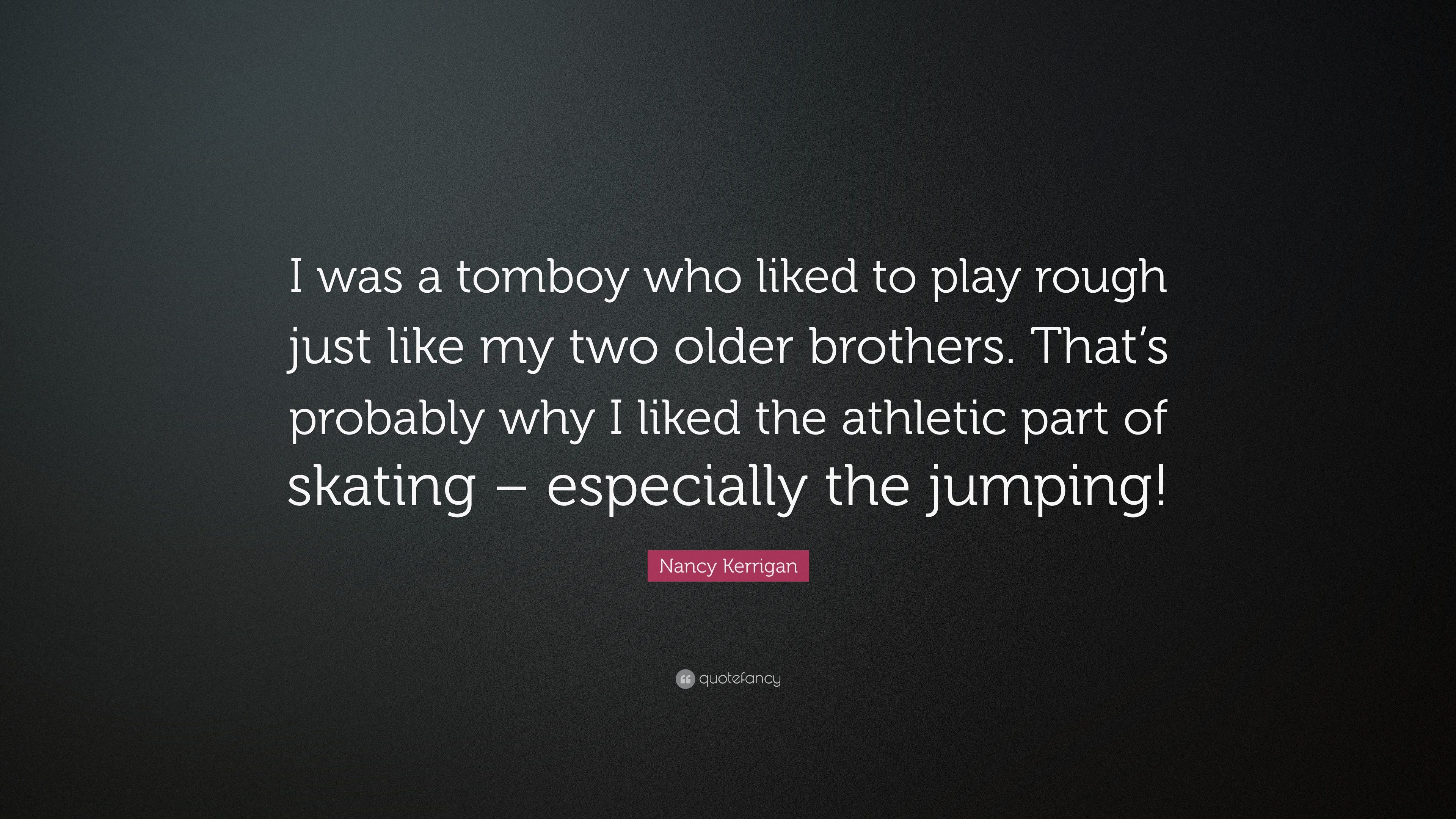 Nancy Kerrigan Quote: “I was a tomboy who liked to play rough just
