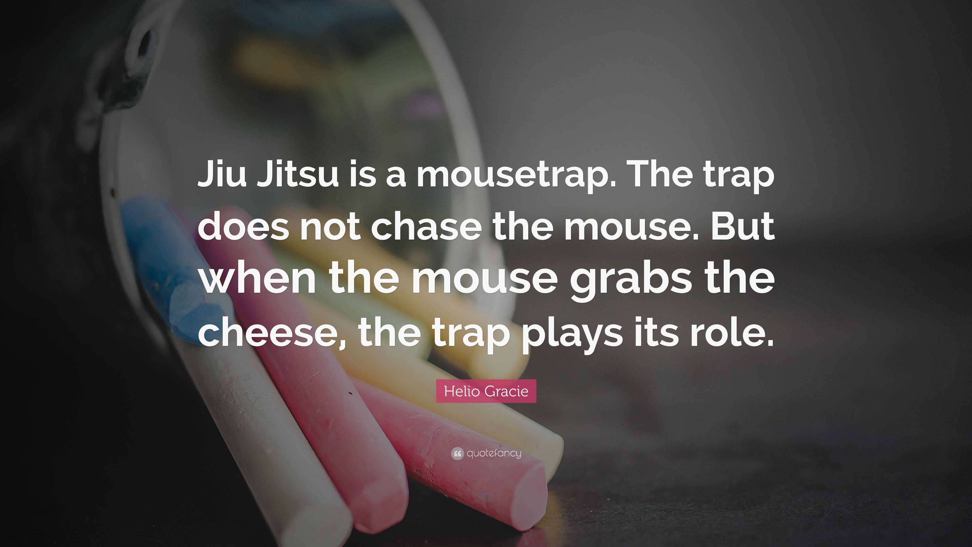 Helio Gracie Quote: “Jiu Jitsu is a mousetrap. The trap does not