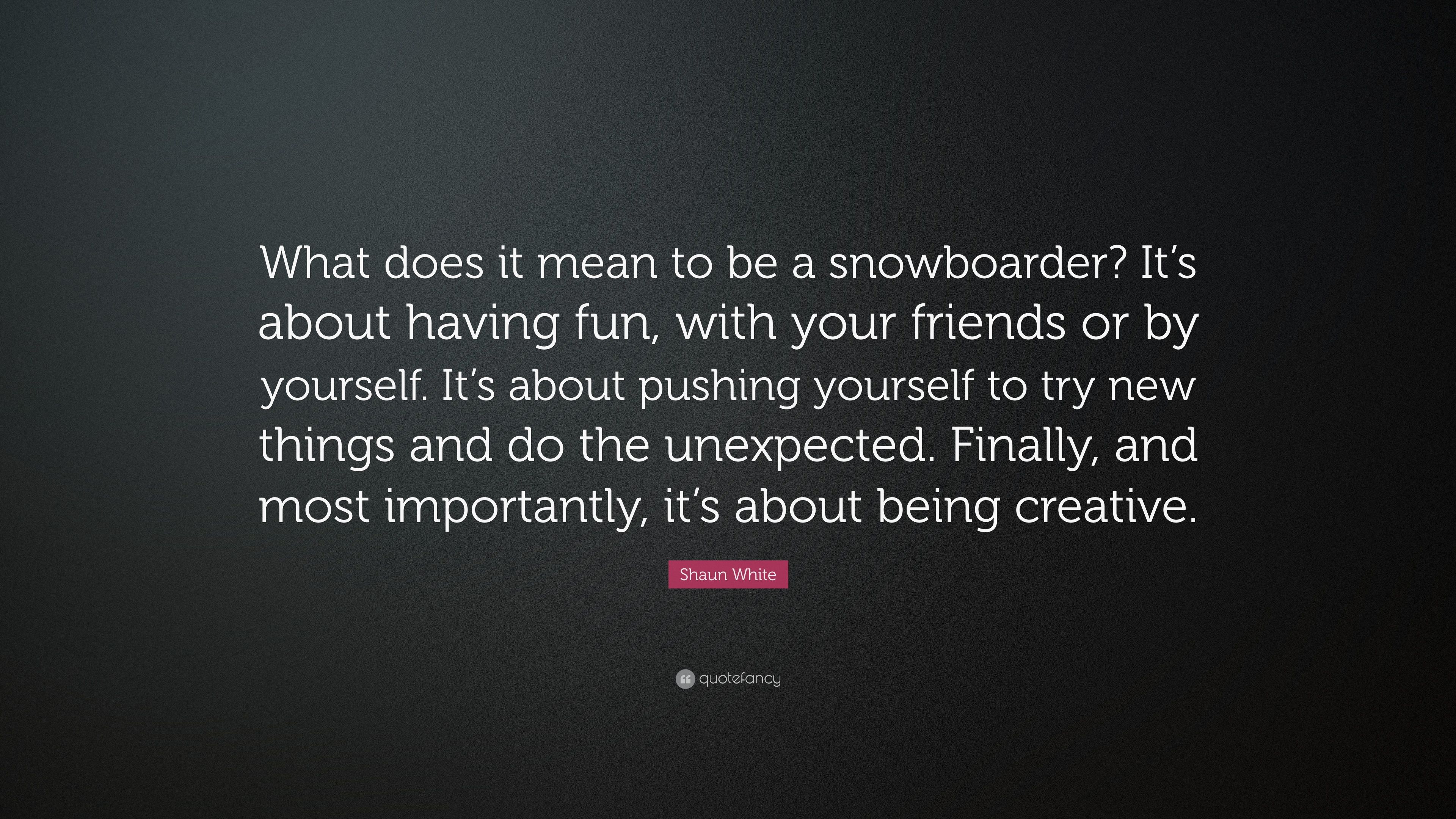 Shaun White Quote: “What does it mean to be a snowboarder? It's