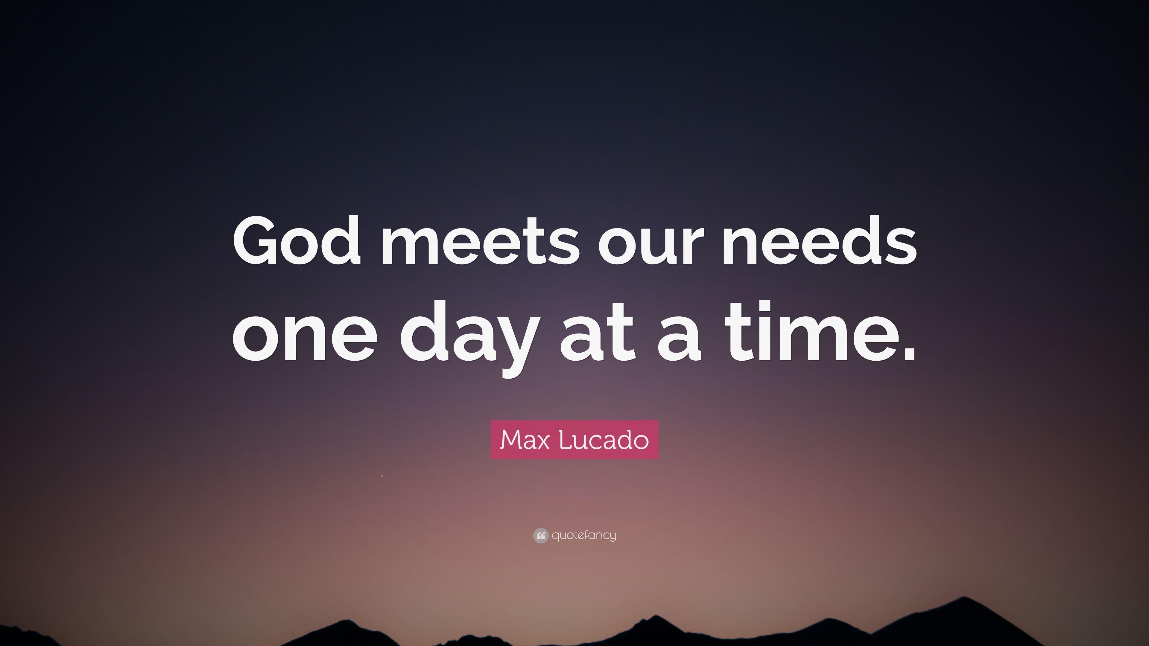 Max Lucado Quote: “God meets our needs one day at a time.” 10