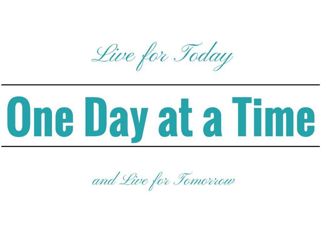 How to live for today one day at a time and live for tomorrow