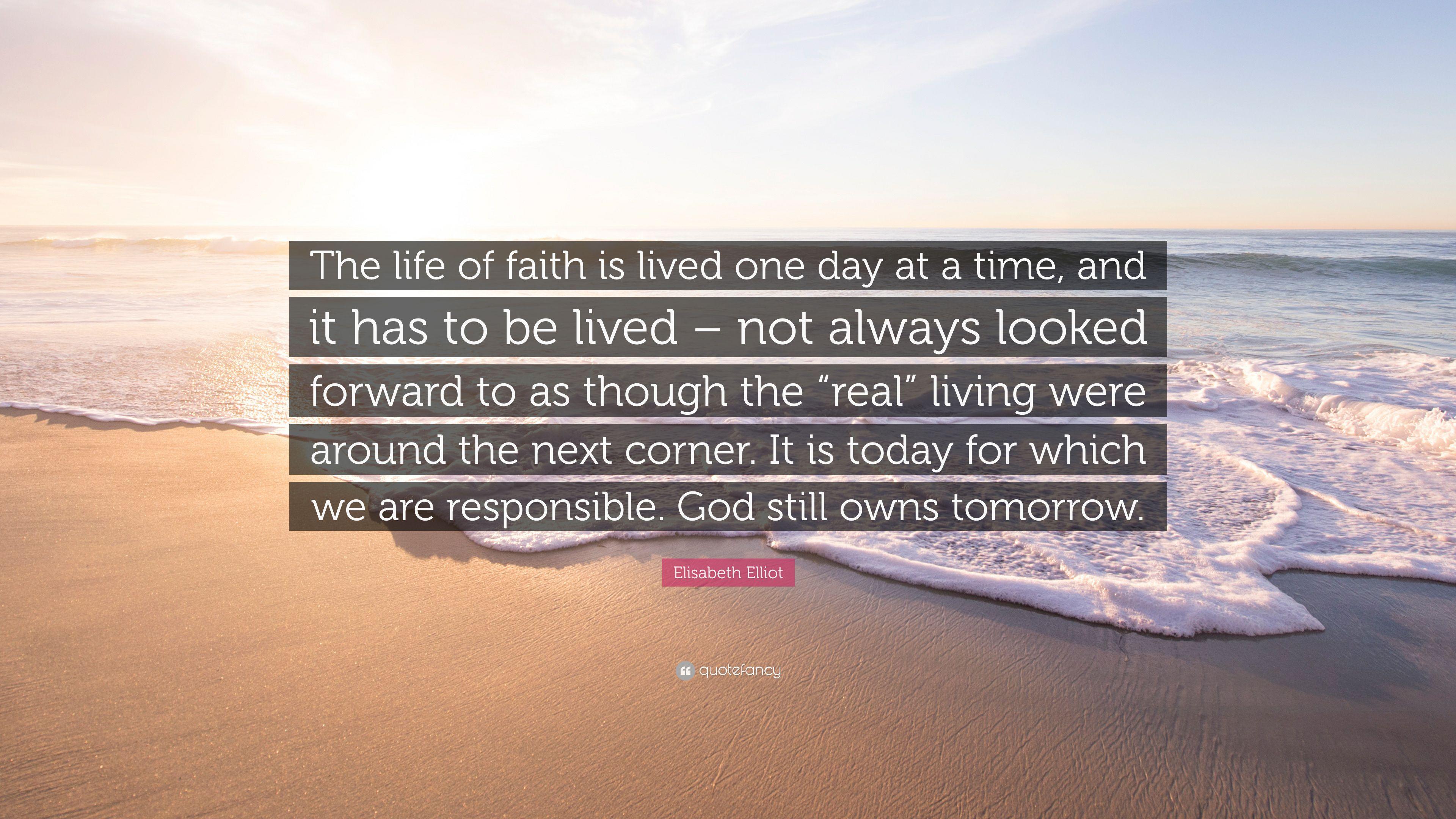 Elisabeth Elliot Quote: “The life of faith is lived one day at a