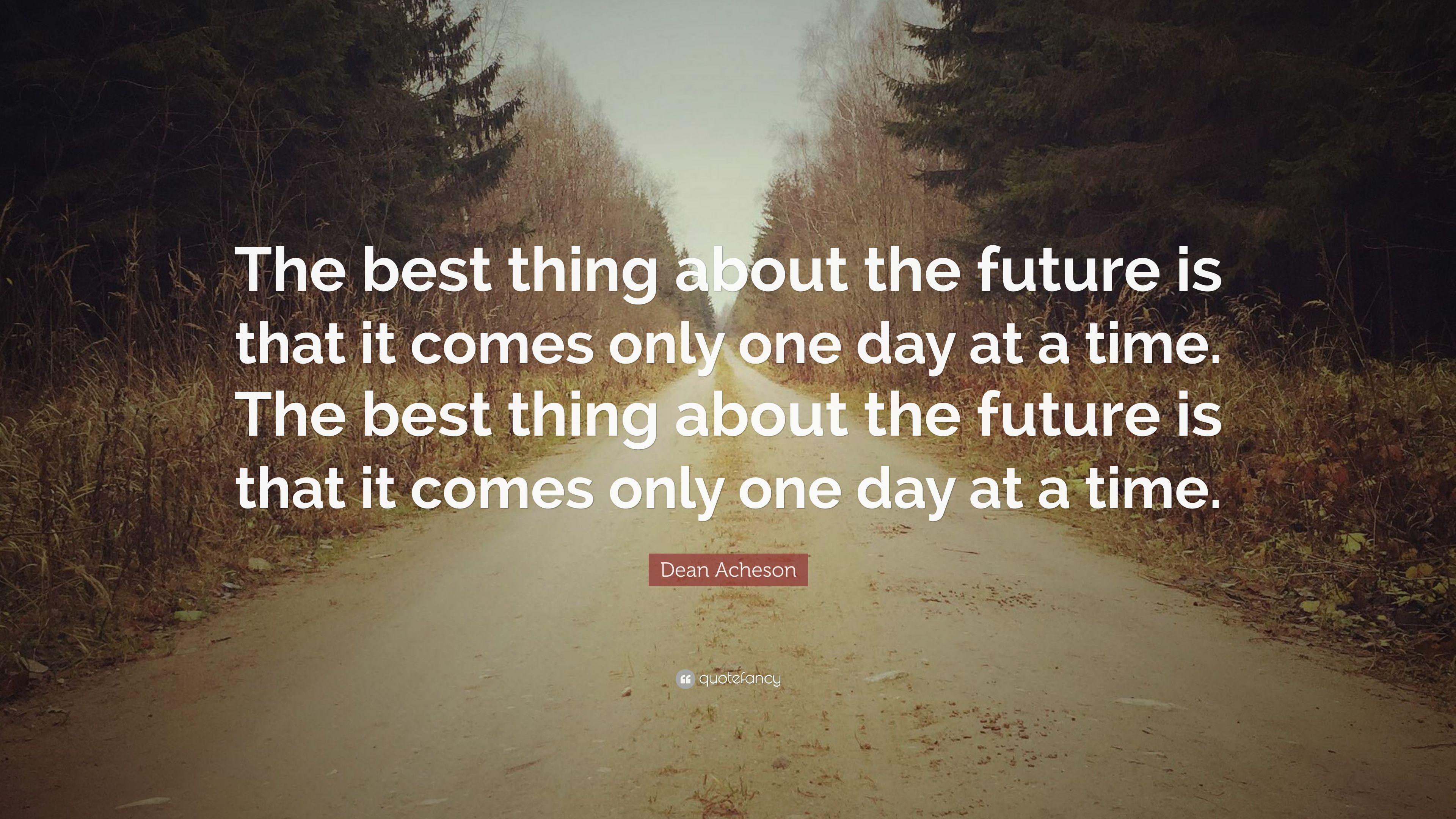 Dean Acheson Quote: “The best thing about the future is that it