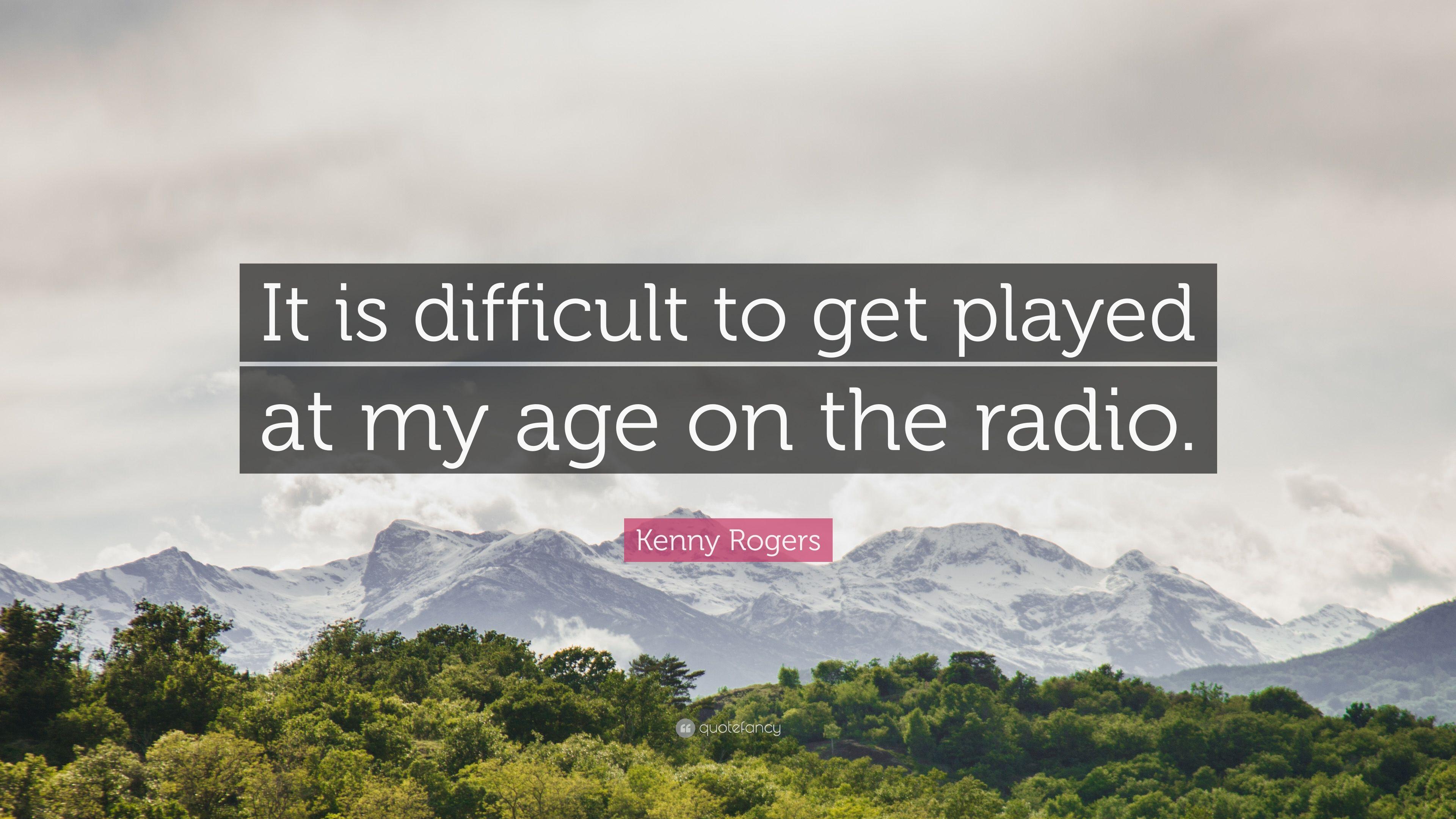 Kenny Rogers Quote: “It is difficult to get played at my age