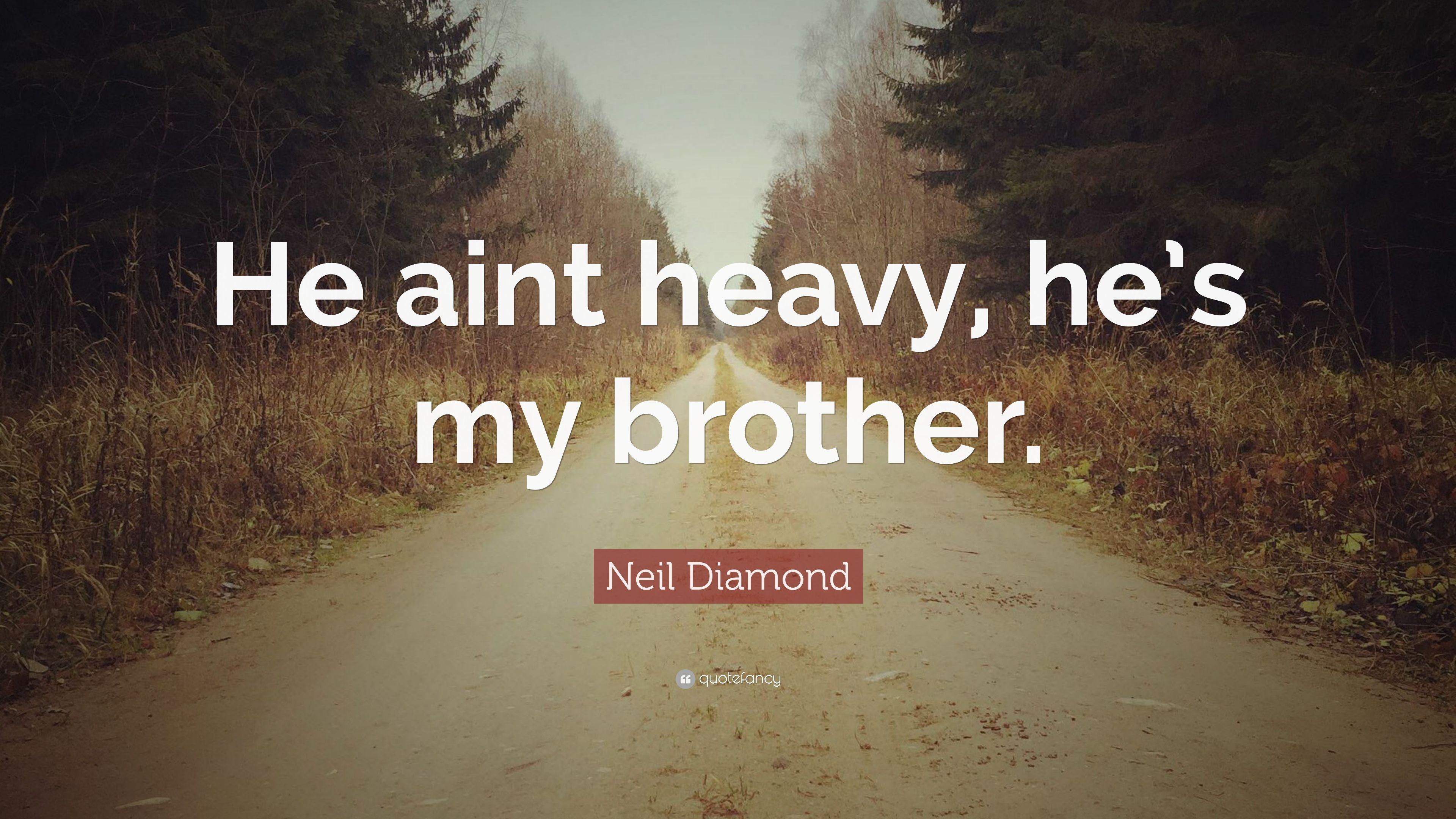Neil Diamond Quote: “He aint heavy, he's my brother.” 7