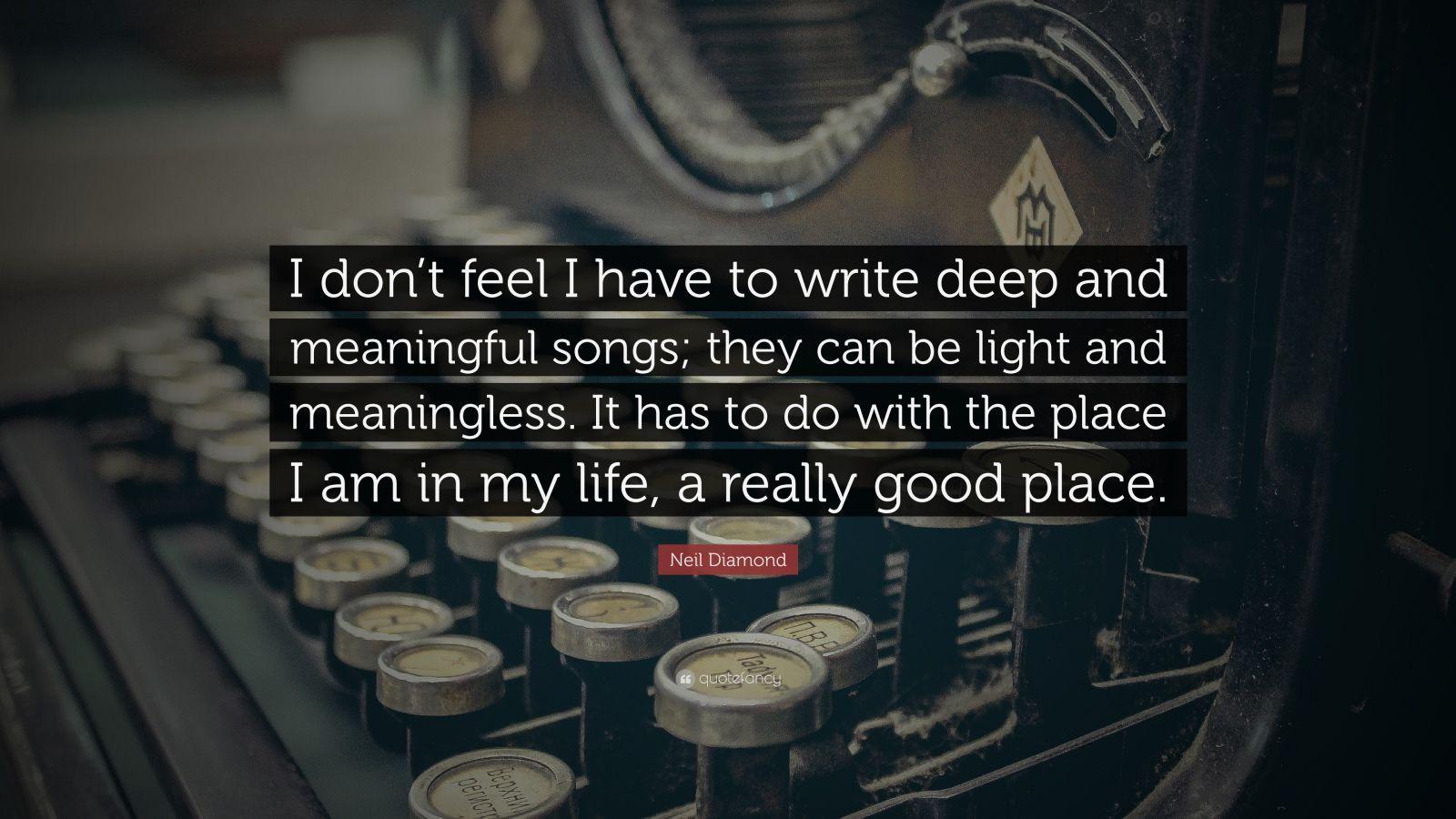 Neil Diamond Quote: “I don't feel I have to write deep