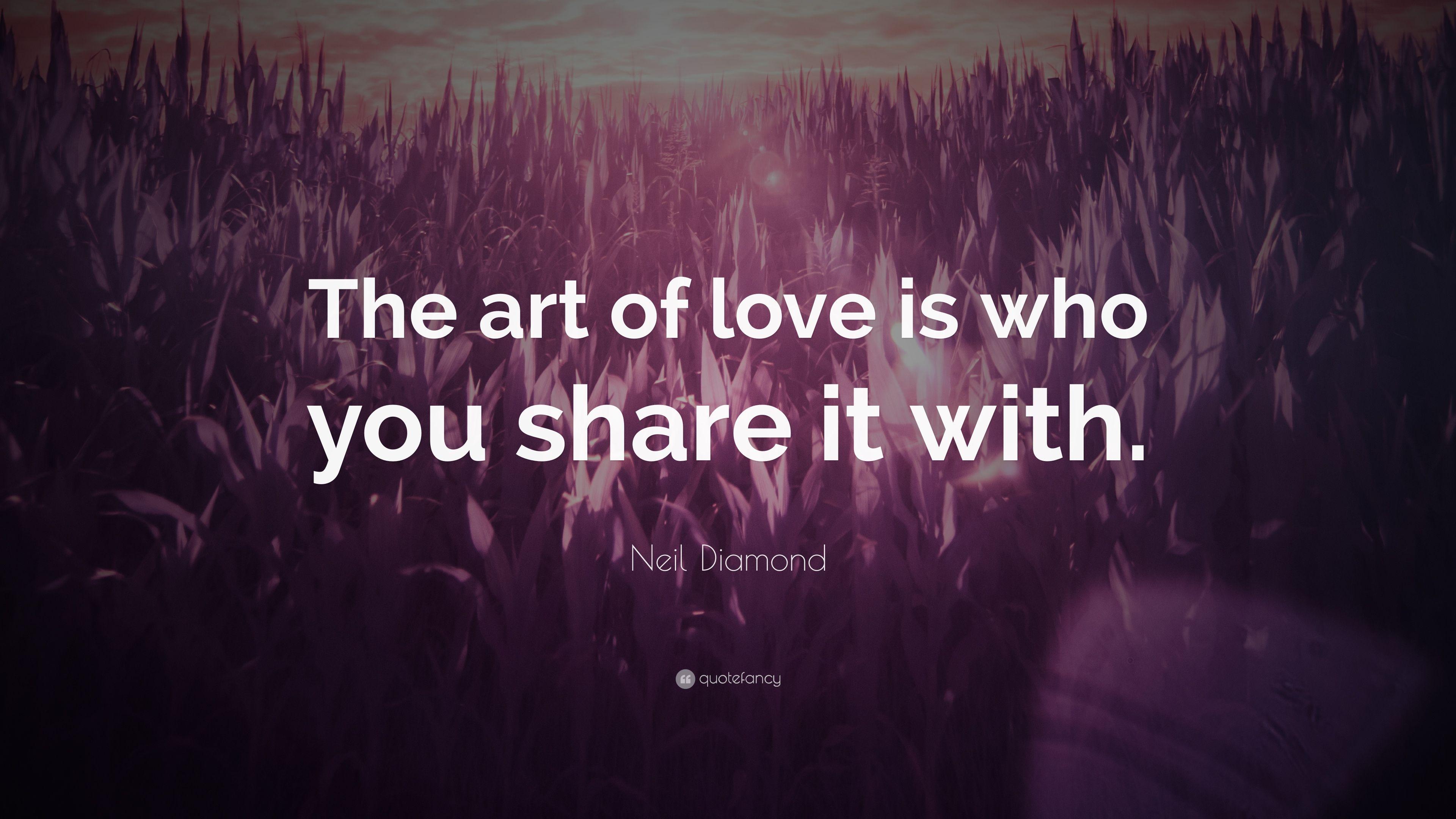 Neil Diamond Quote: “The art of love is who you share it
