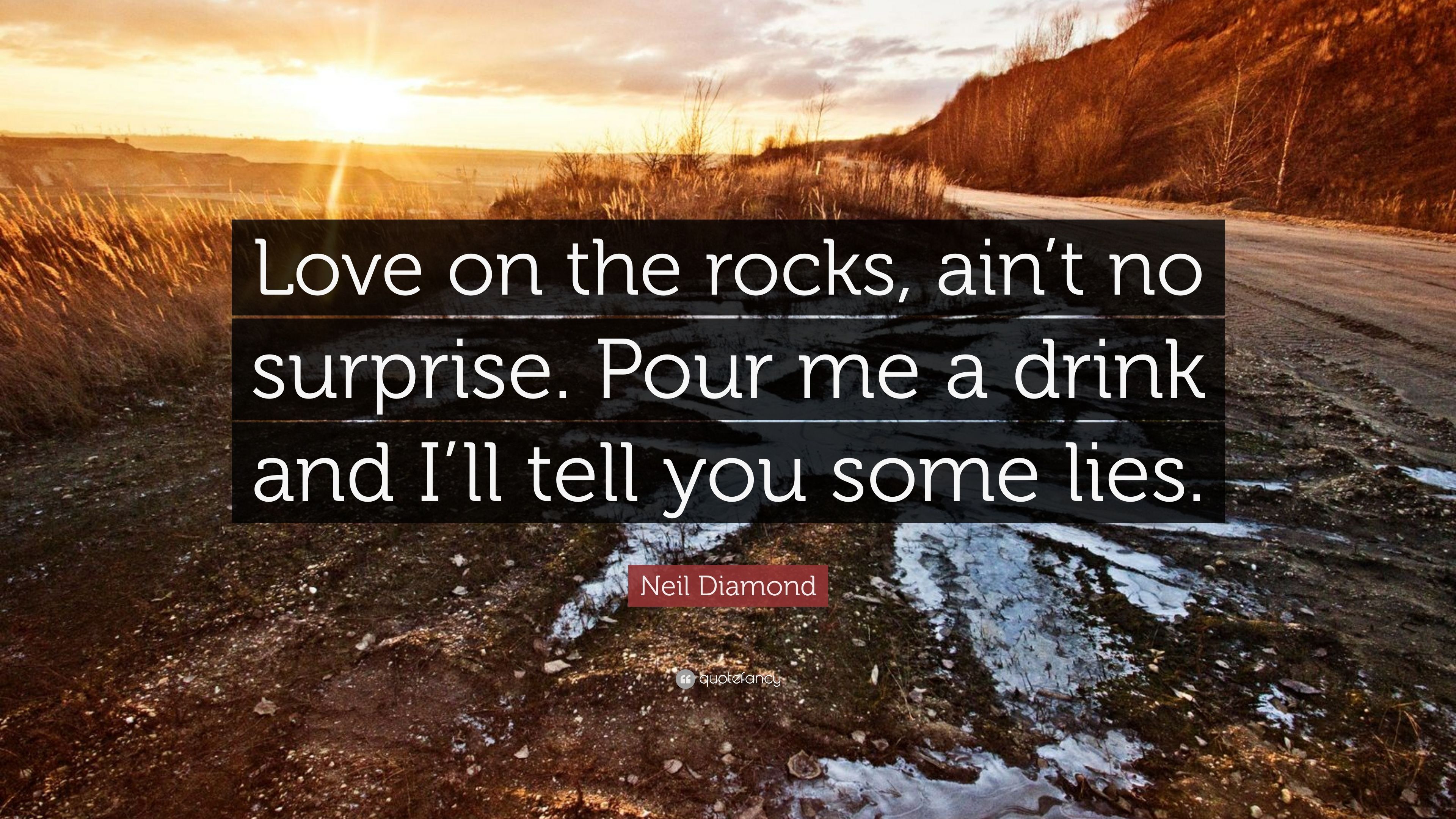 Neil Diamond Quote: “Love on the rocks, ain't no surprise. Pour me