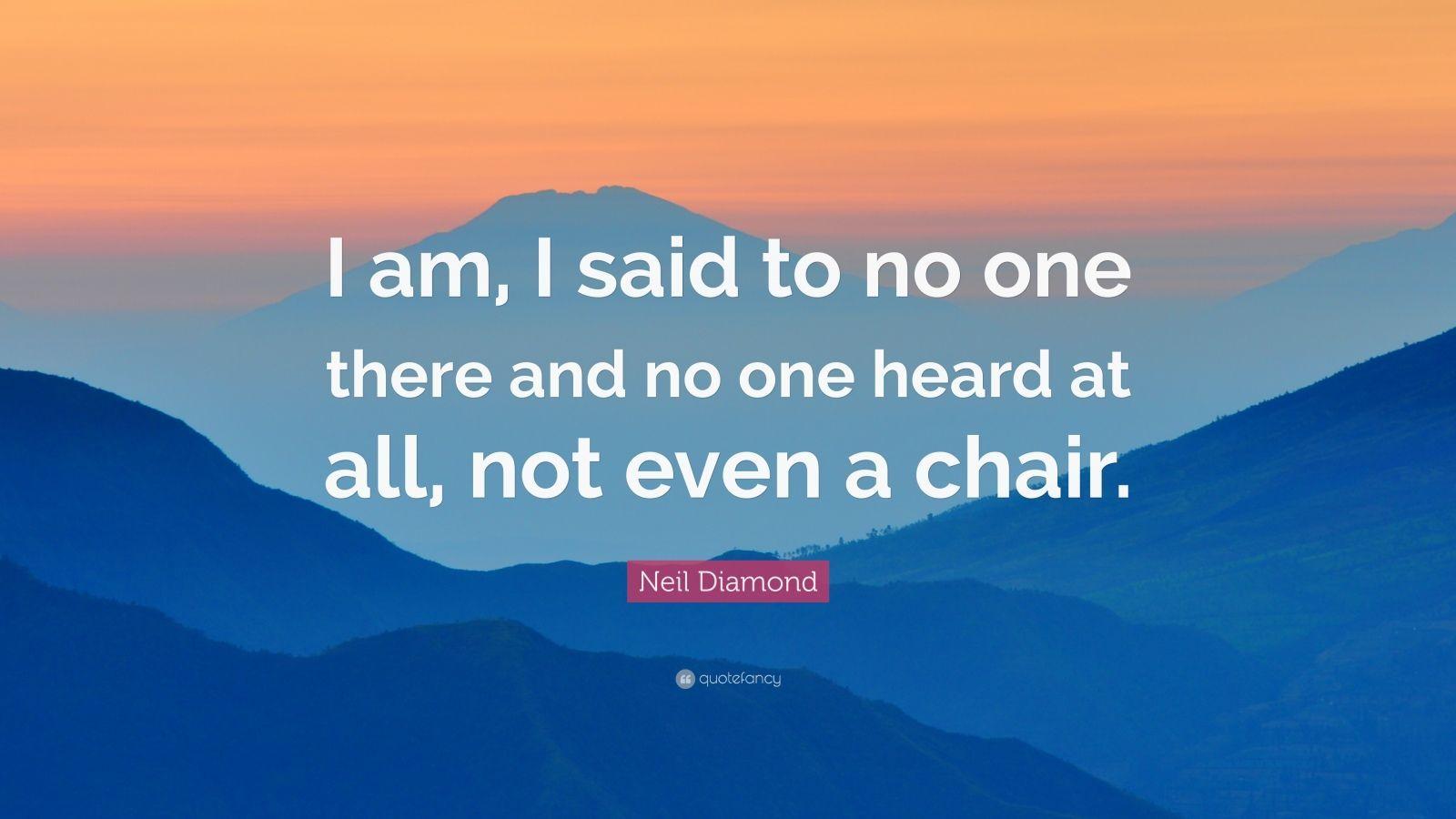 Neil Diamond Quote: “I am, I said to no one there and no one heard