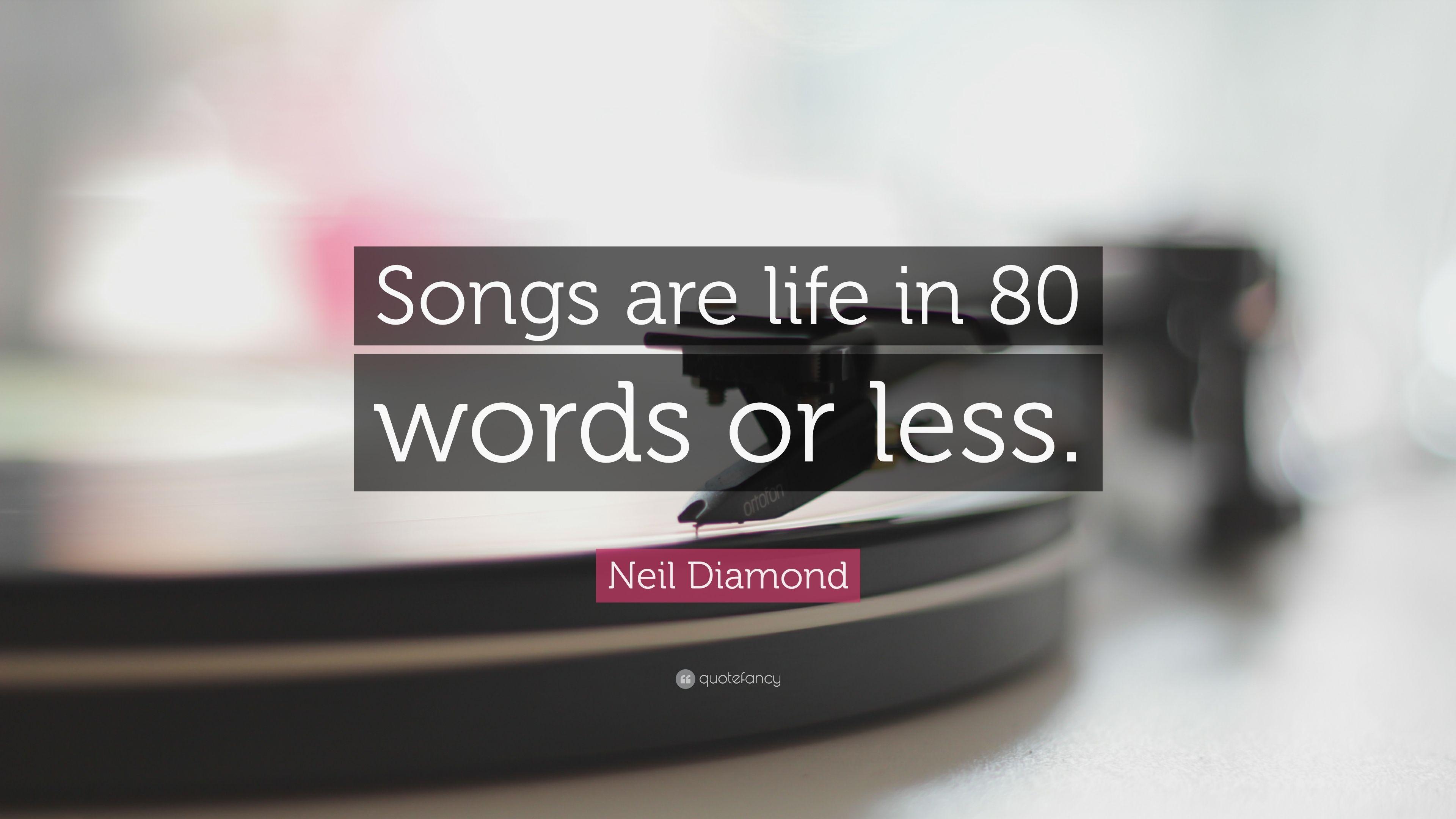 Neil Diamond Quote: “Songs are life in 80 words or less.” 7