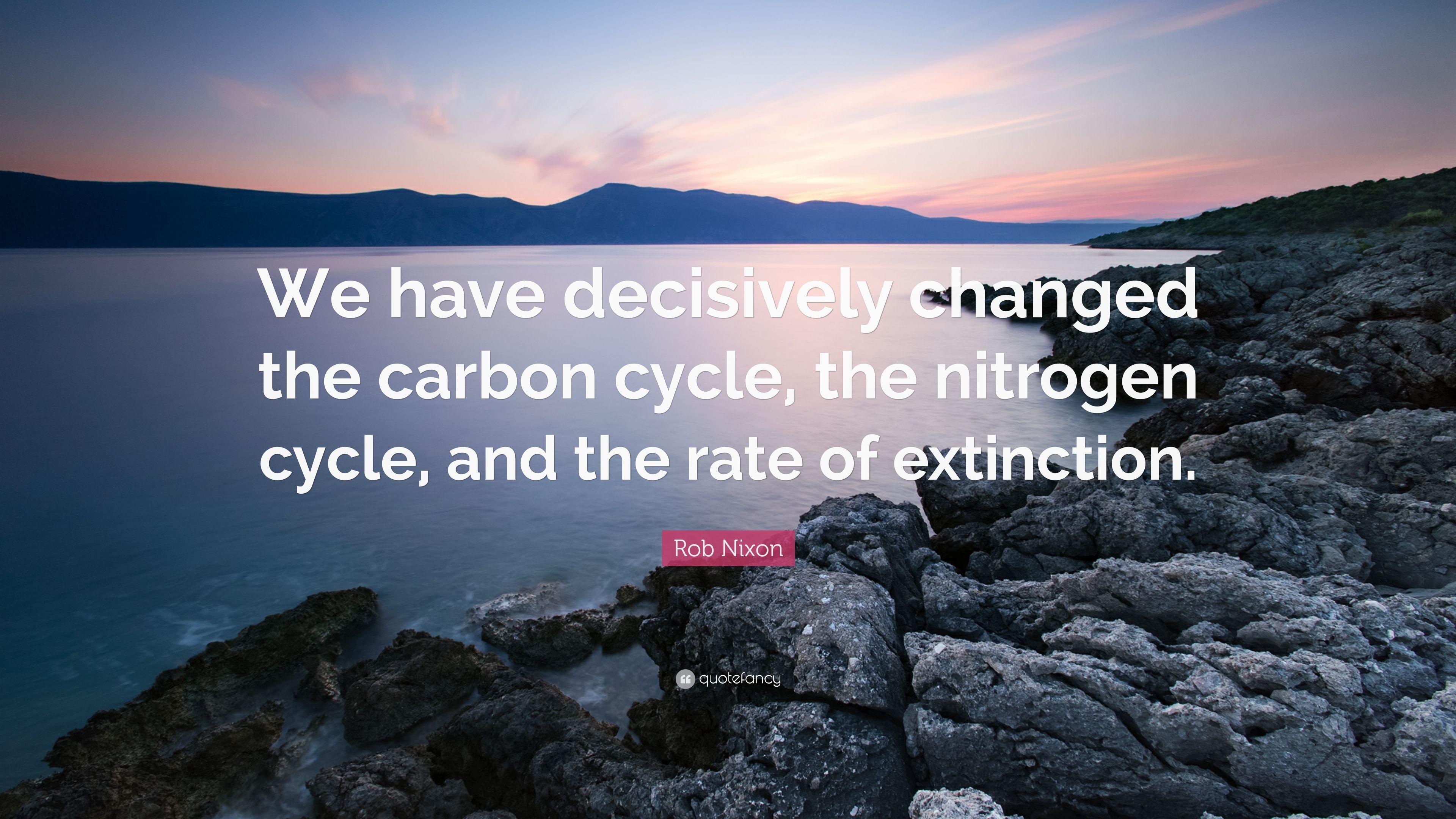Rob Nixon Quote: “We have decisively changed the carbon cycle