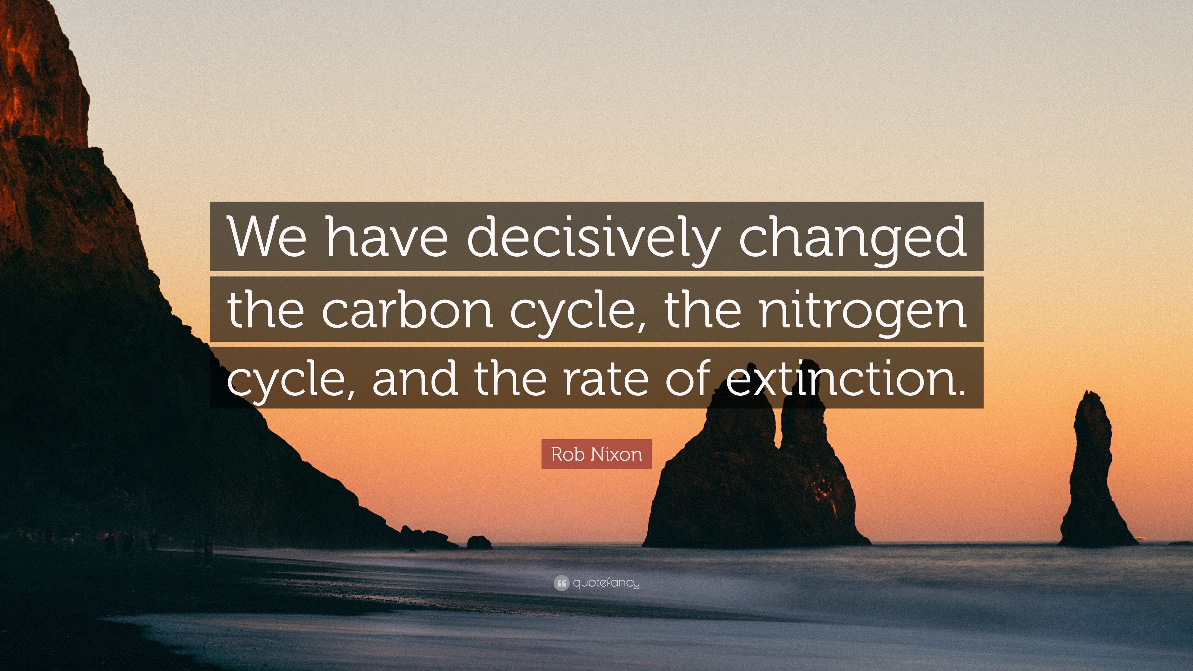 Rob Nixon Quote: “We have decisively changed the carbon cycle