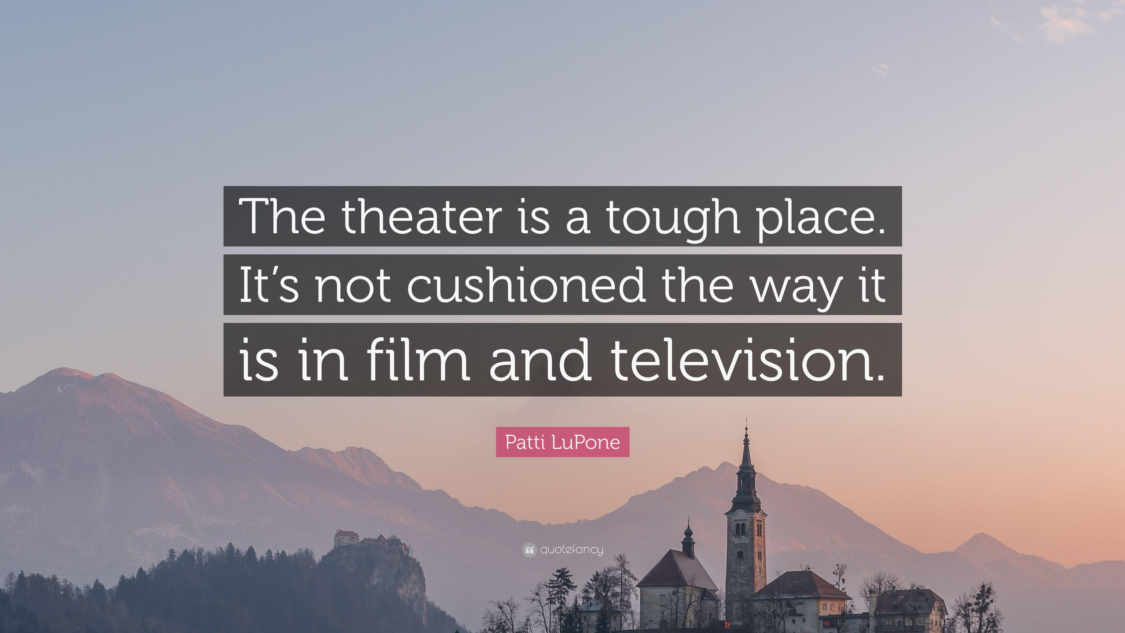 Patti LuPone Quote: “The theater is a tough place. It's not