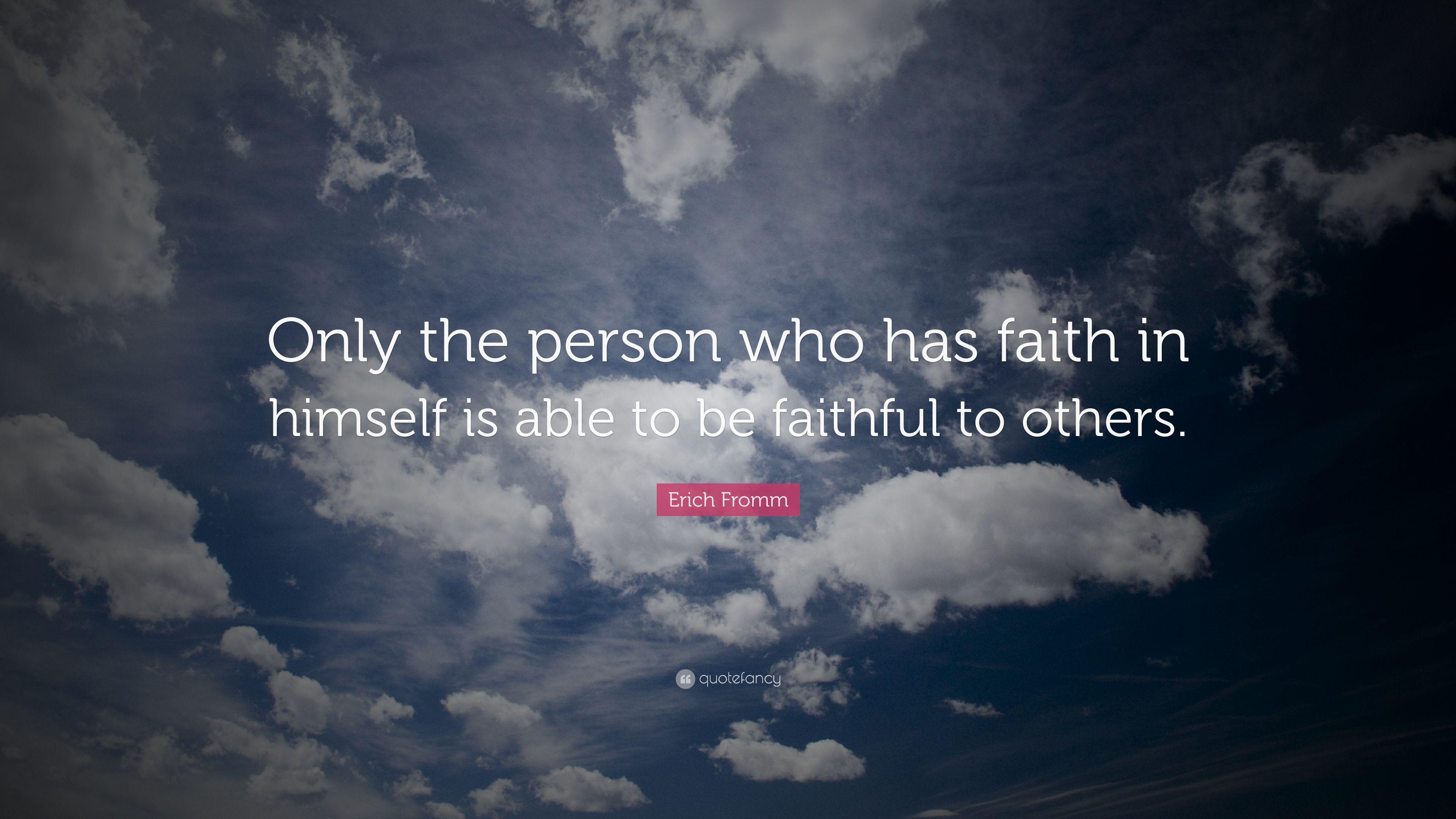 Erich Fromm Quote: “Only the person who has faith in himself is able to be faithful