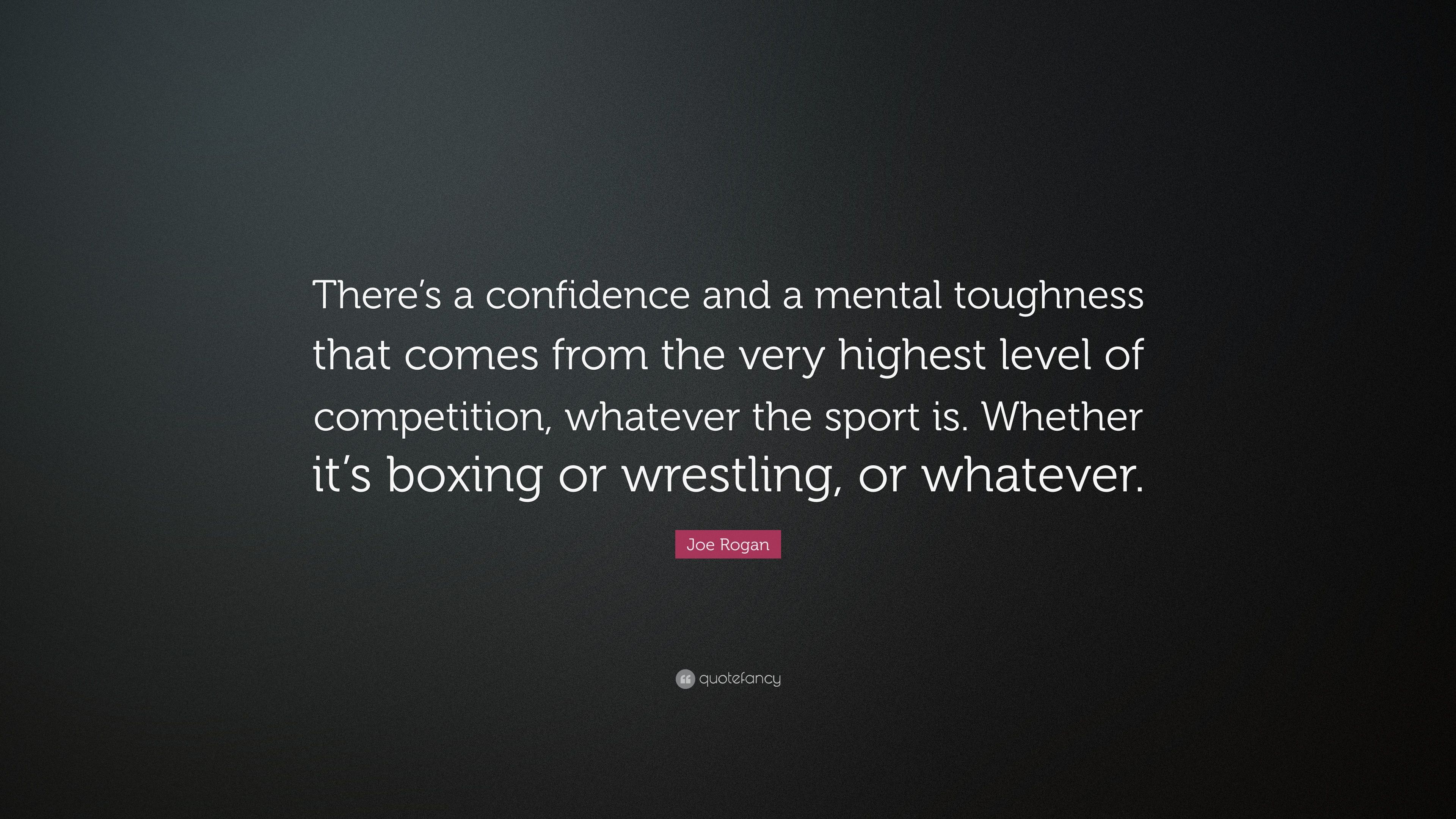 Joe Rogan Quote: “There's a confidence and a mental toughness that