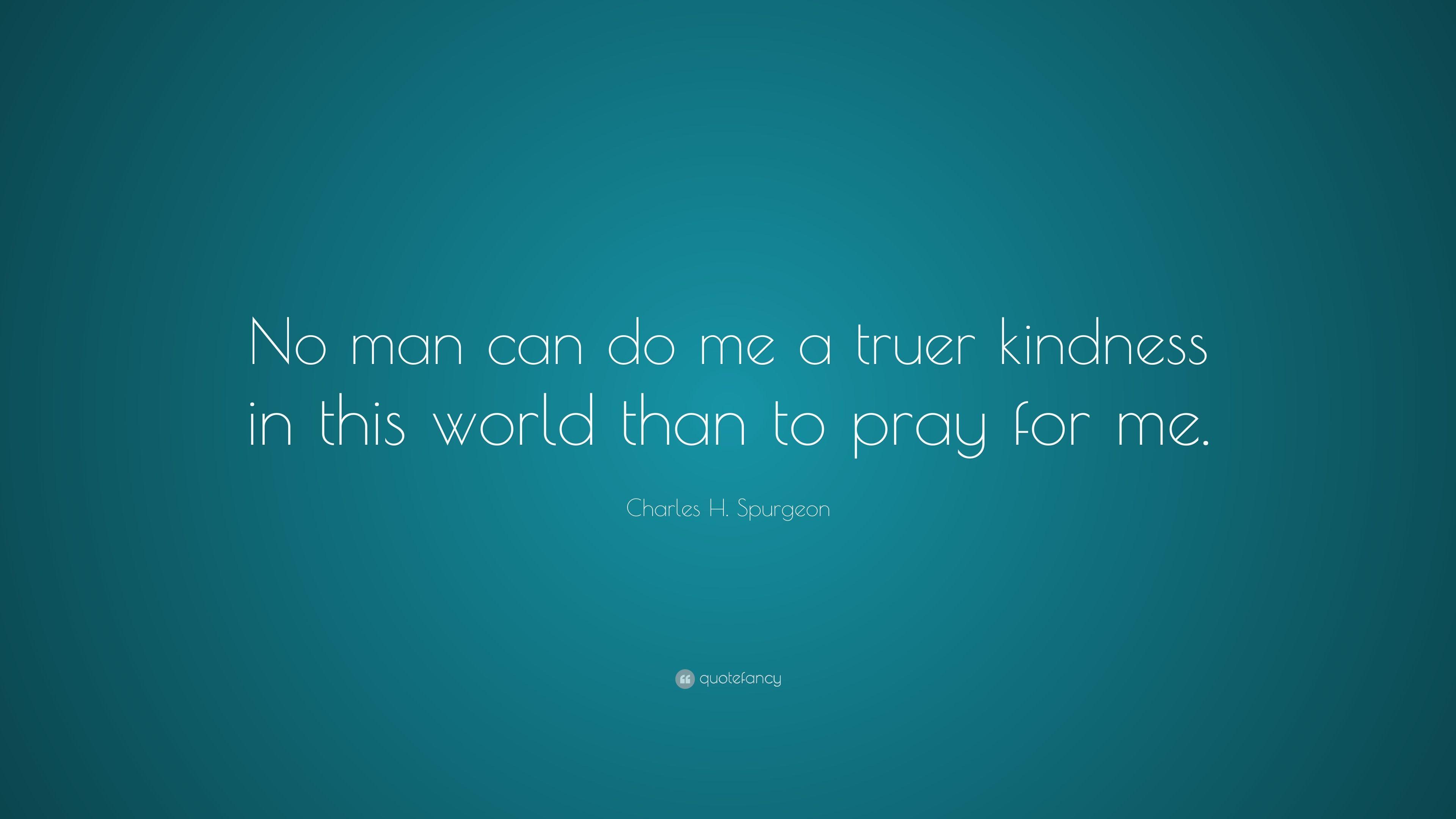 Charles H. Spurgeon Quote: “No man can do me a truer kindness
