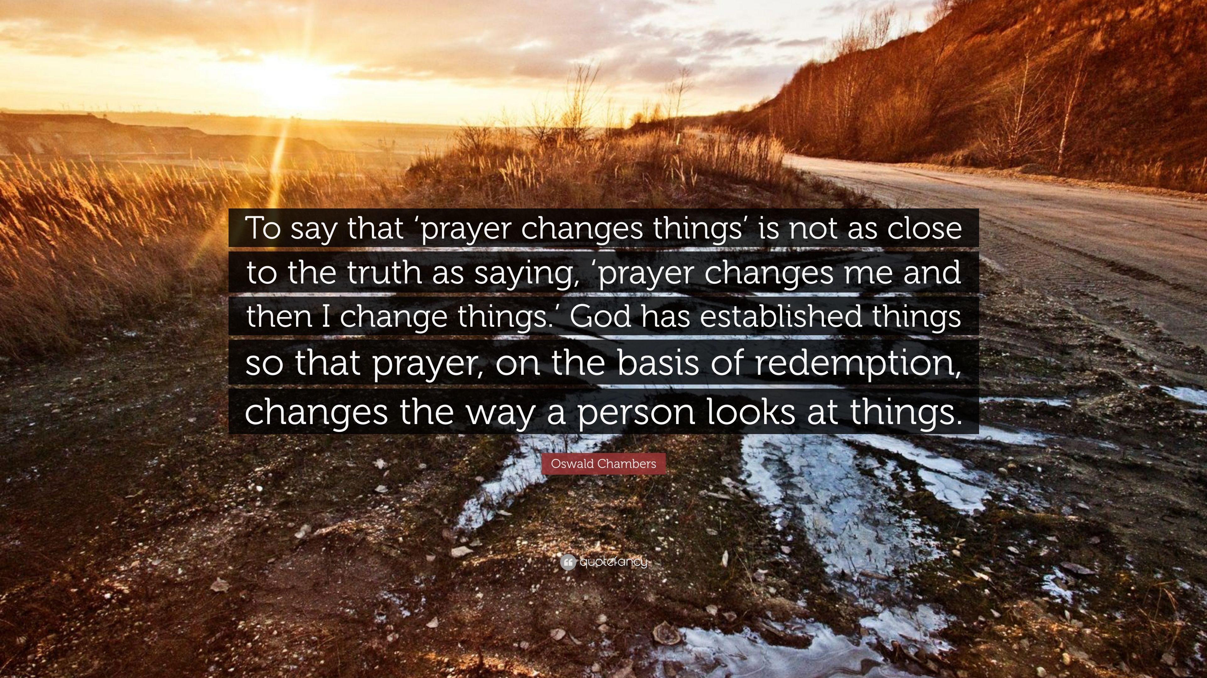 Oswald Chambers Quote: “To say that 'prayer changes things' is not