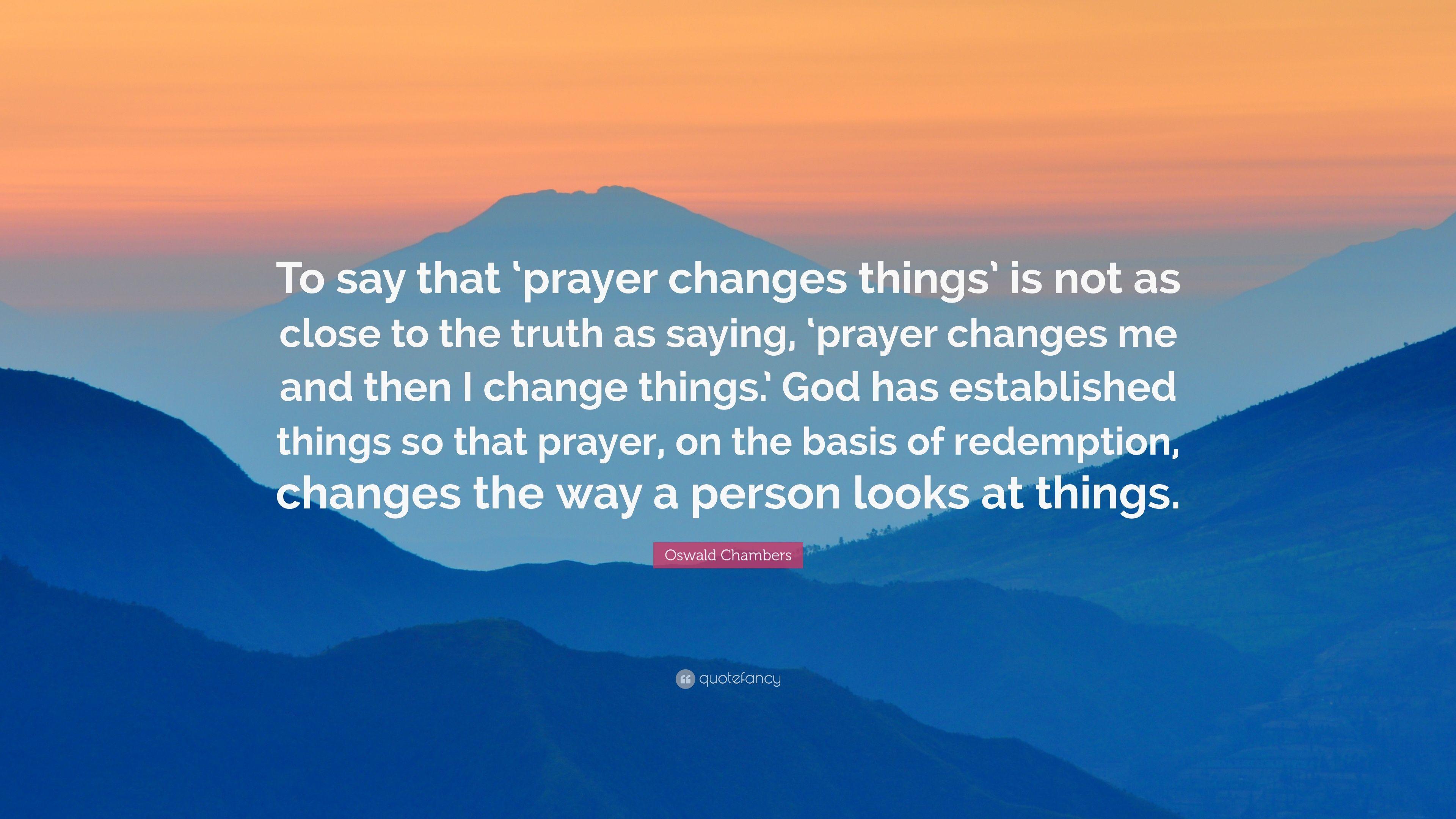 Oswald Chambers Quote: “To say that 'prayer changes things' is not