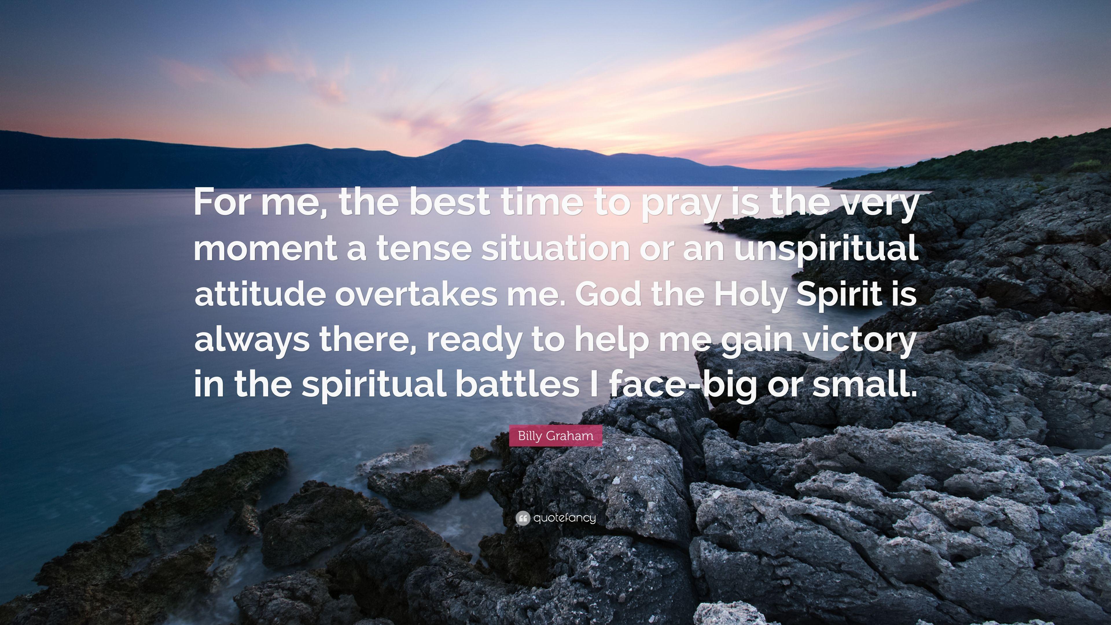 Billy Graham Quote: “For me, the best time to pray is the very