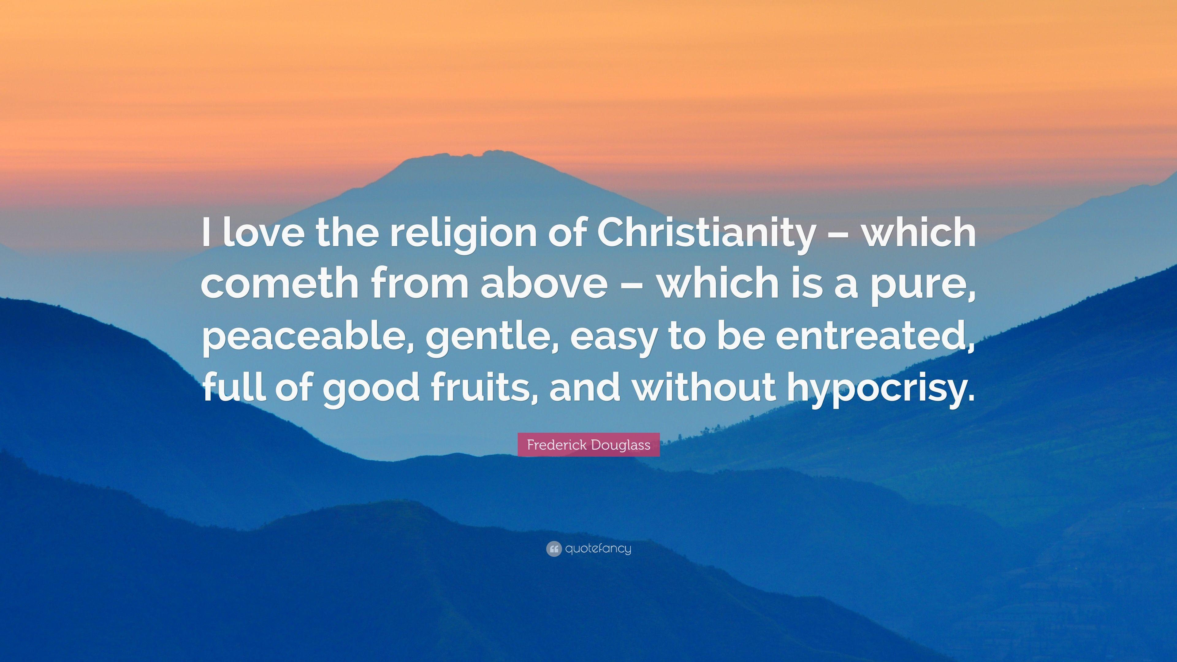 Frederick Douglass Quote: “I love the religion of Christianity