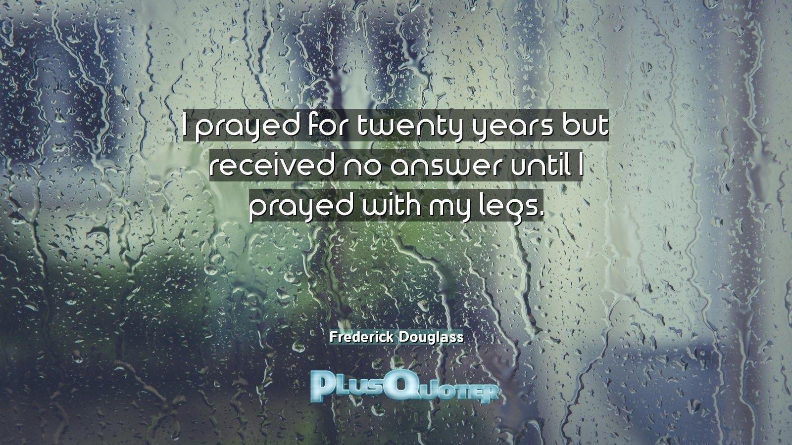 I prayed for twenty years but received no answer until I prayed