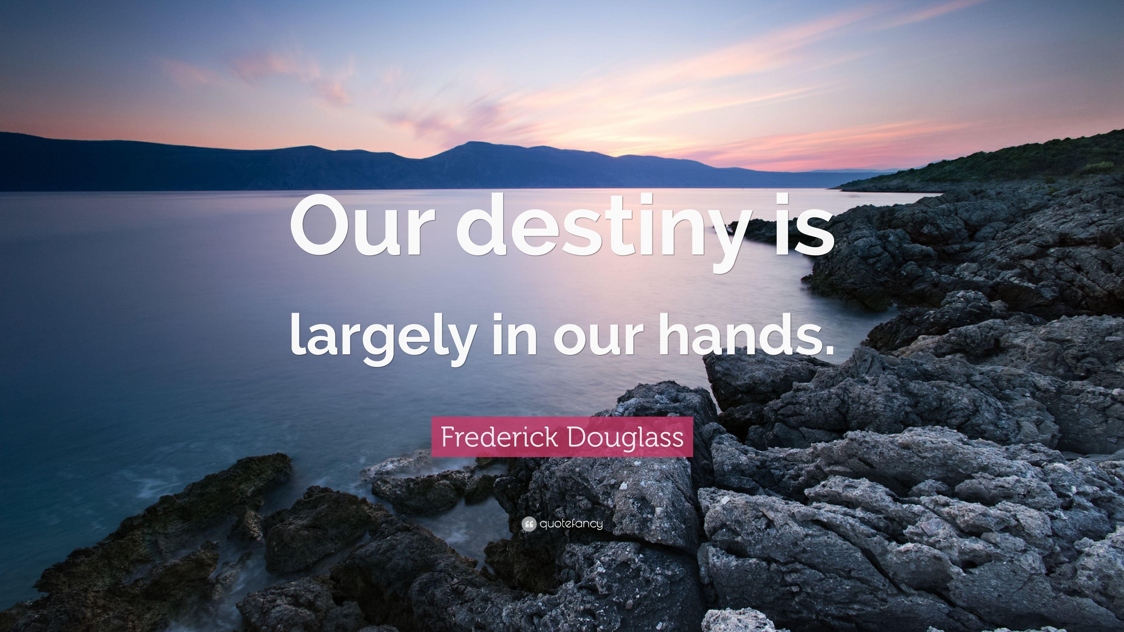 Frederick Douglass Quote: “Our destiny is largely in our hands