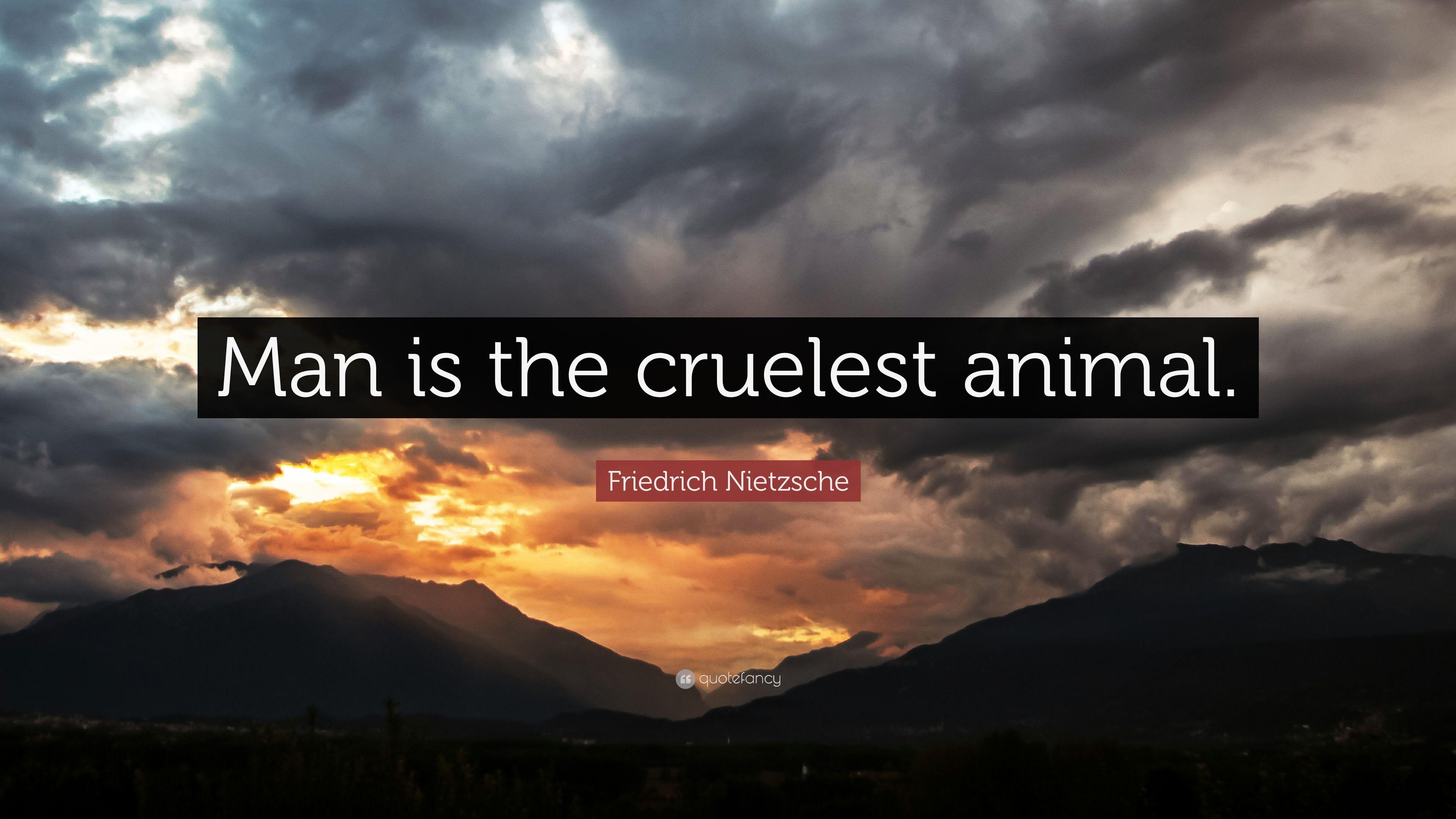 Friedrich Nietzsche Quote: “Man is the cruelest animal.” 16