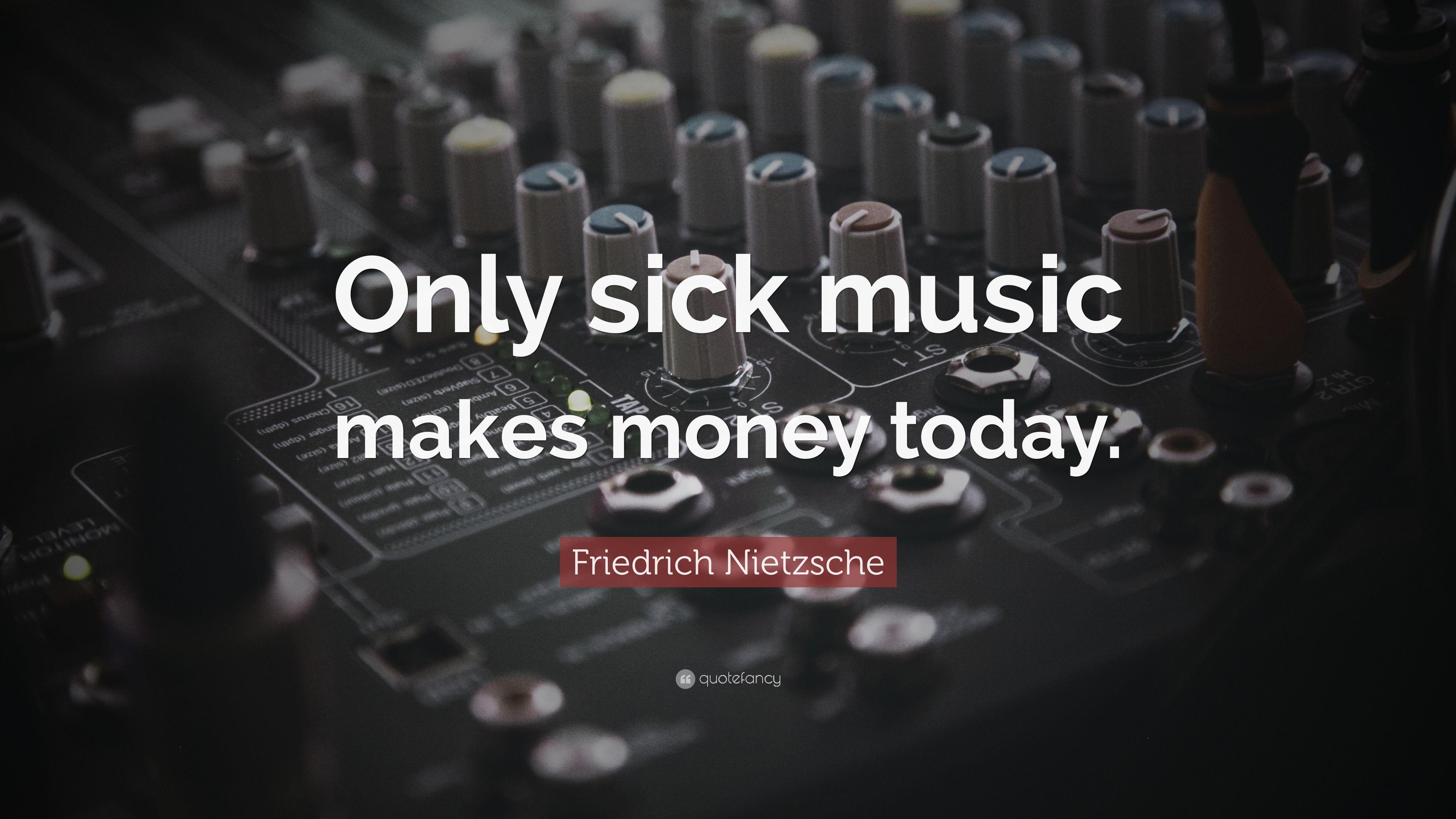 Friedrich Nietzsche Quote: “Only sick music makes money today