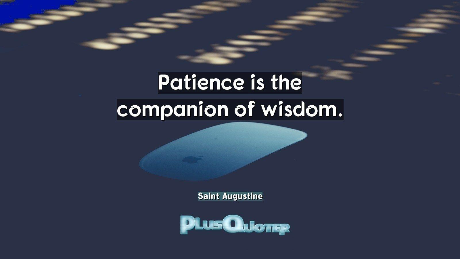 Patience is the companion of wisdom- Saint Augustine. PlusQuoter